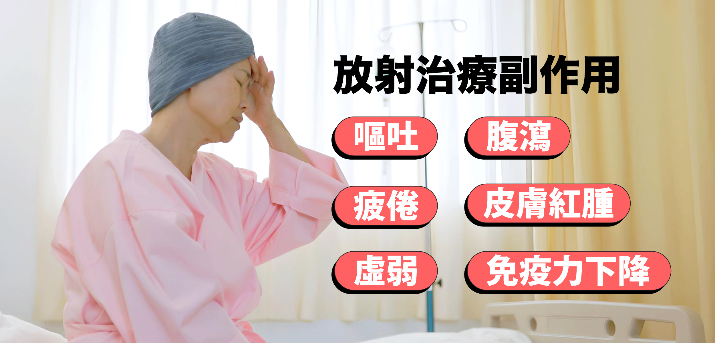 放射治療副作用：皮膚紅腫、嘔吐、腹瀉、疲倦或虛弱、削弱免疫系統、免疫力下降