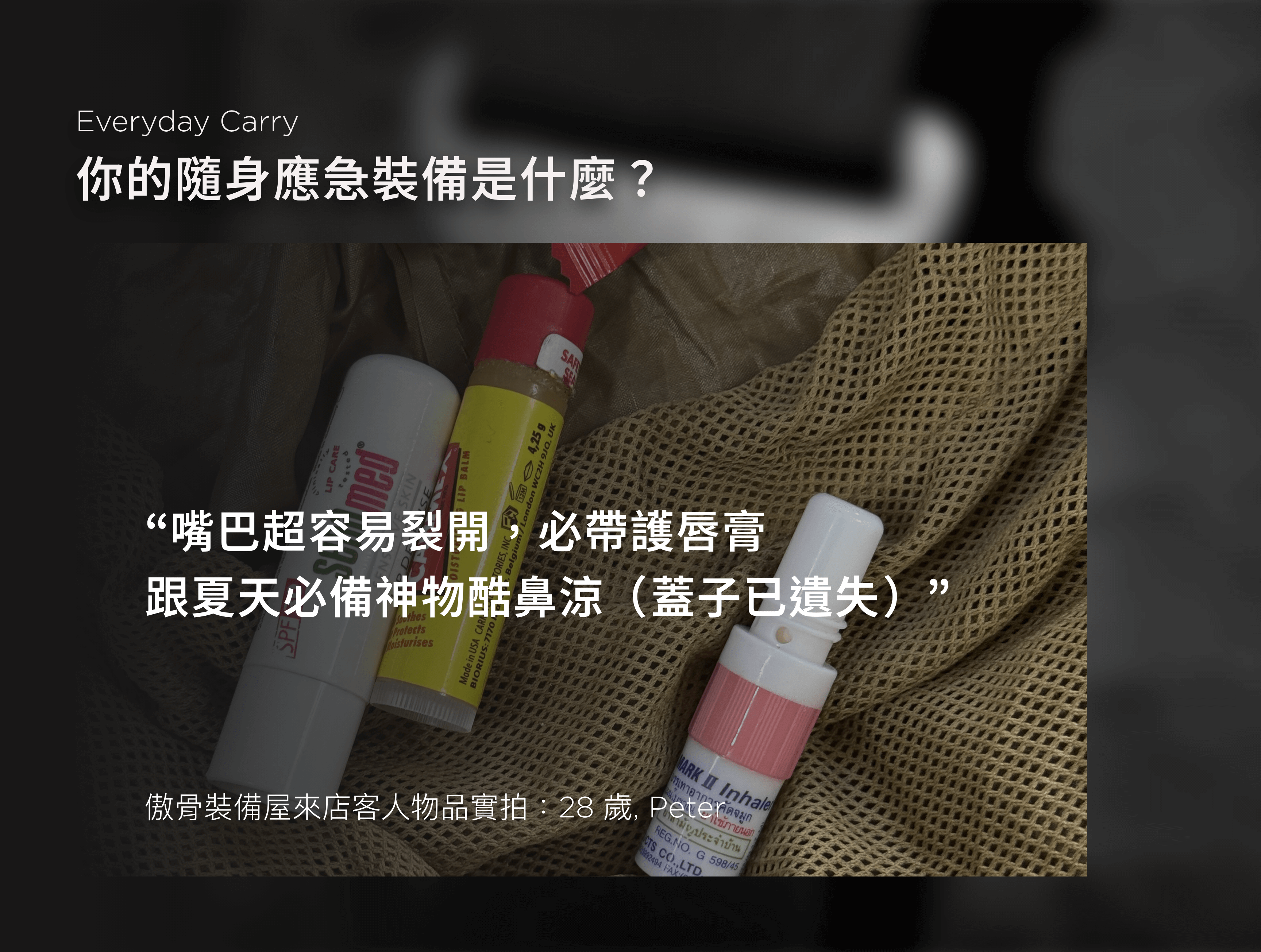 說真的，我們越聽越覺得，EDC 談的不只是裝備的羅列。它更像是一種習慣，一種備而不用卻不能少的心態。有人是為了省麻煩，有人是為了萬一，還有人只是覺得「沒有它會不安心」。  不管出發點是什麼，這些裝備其實都透露著——你怎麼面對那些無法預測的時刻。有些人偏好輕裝簡行，能省則省； 有些人什麼都備一份，只為了在最壞的狀況裡多一點選擇。  我們記錄這些回覆，整理成一張文字雲，發現有一樣東西的出現率異常地高： 手電筒。  不是手機燈，是真正的一顆手電筒。  我們整理了幾十位顧客的回覆，幾乎每個人都提過手電筒這件事—— 不是因為有多愛用，而是因為「真的用過一次後，就知道不能沒它」。  「夜點名掉證件掉在操場上，靠林冰的手電筒得救。」 「你在演訓場上敢用手機開燈，等一下手機進水你就知道了。」 是我們從包包裡翻出來、從人嘴裡聽出來的話，格外真實。