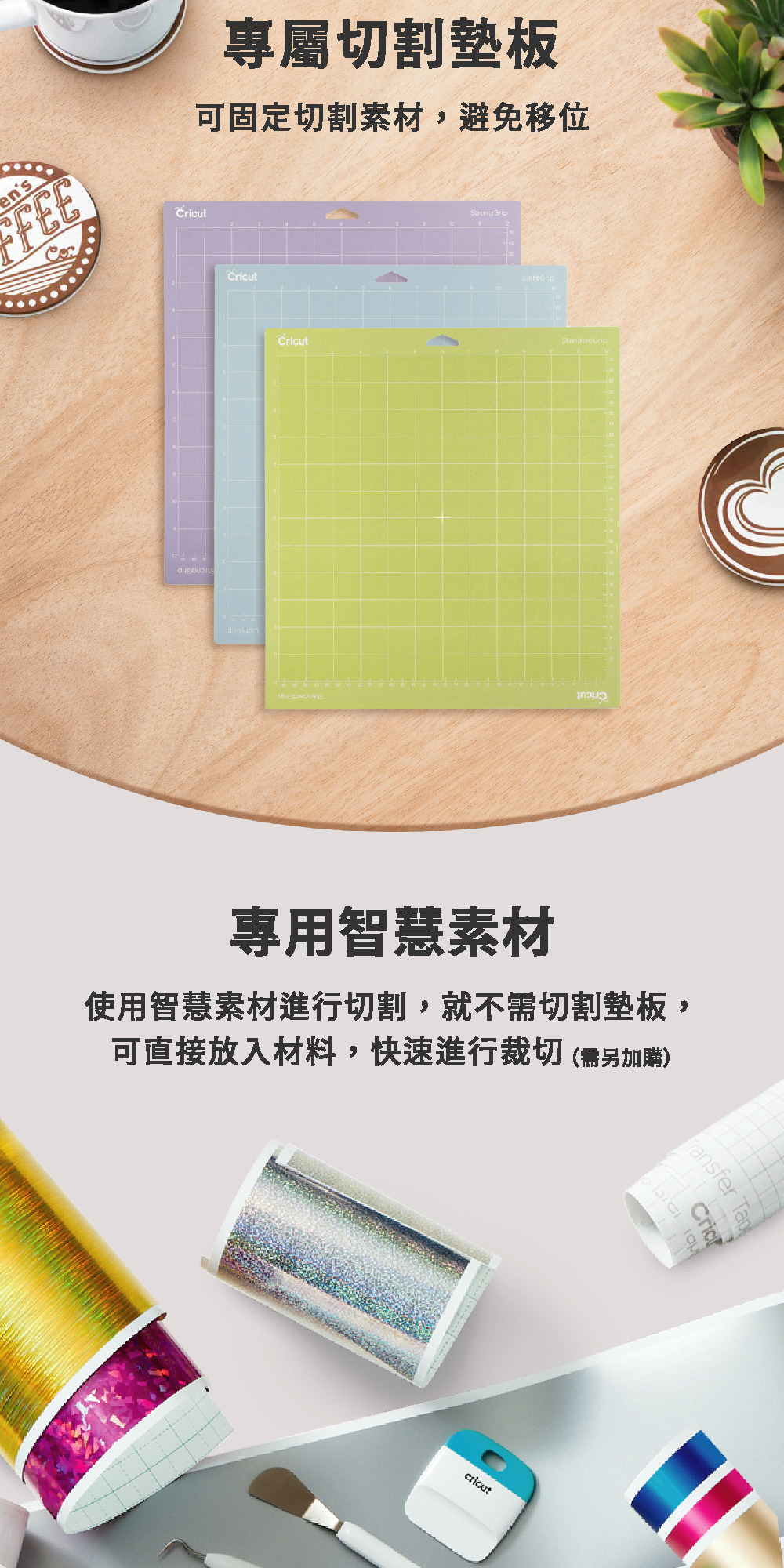 ensFEE專屬切割墊板可固定切割素材,避免移位utCricutStrong Grip專用智慧素材使用智慧素材進行切割,就不切割墊板,可直接放入材料,快速進行裁切(需另加購)cricut TapCric