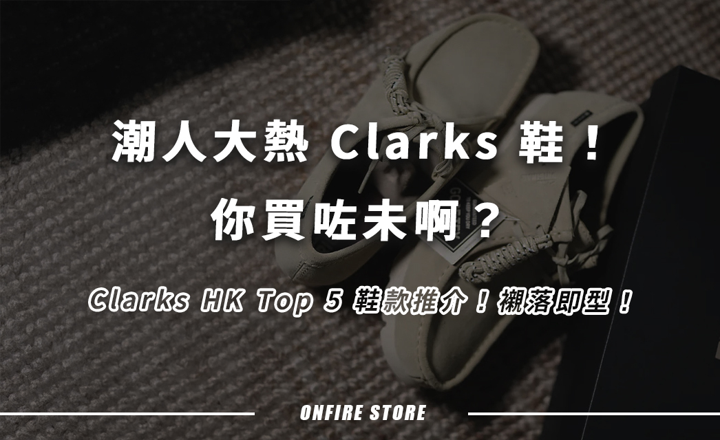 入手前必睇！Clarks HK人氣鞋款Top 5，Wallabee點解咁紅？