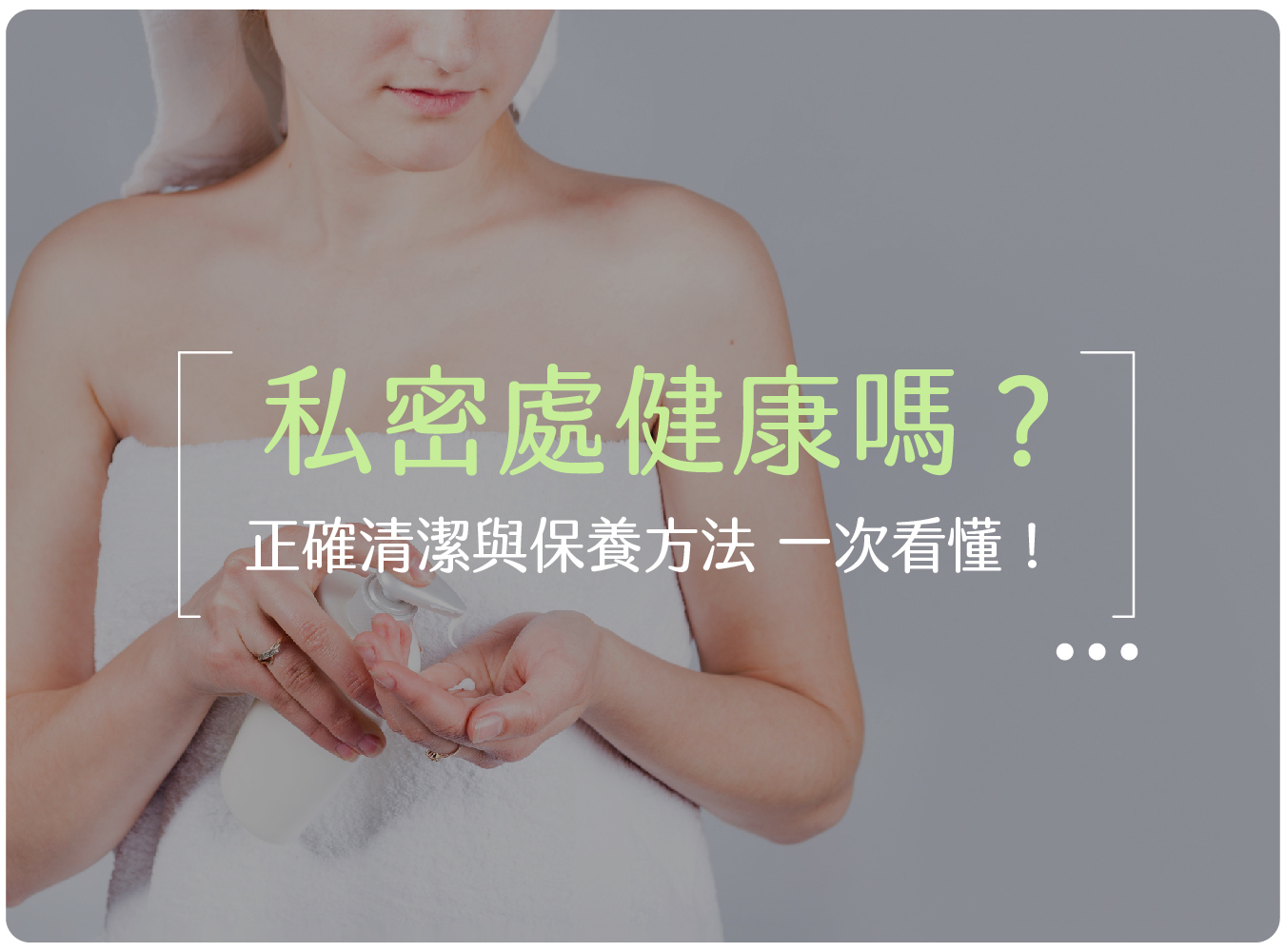 私密處清潔,私密處,私密肌,分泌物,異味,陰道,私密處保養,女性保養,私密處健康,婦產科, 私密處癢怎麼辦,分泌物異常,陰道炎,清潔產品推薦,私密處味道