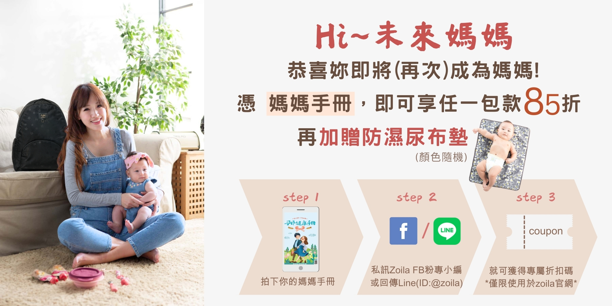 Hi!未來媽媽，育兒道路上，就讓Zoila和妳一起分攤這份生命的重量吧！憑媽媽手冊（或爸爸手冊)即享Zoila官網所有包款85折優惠！