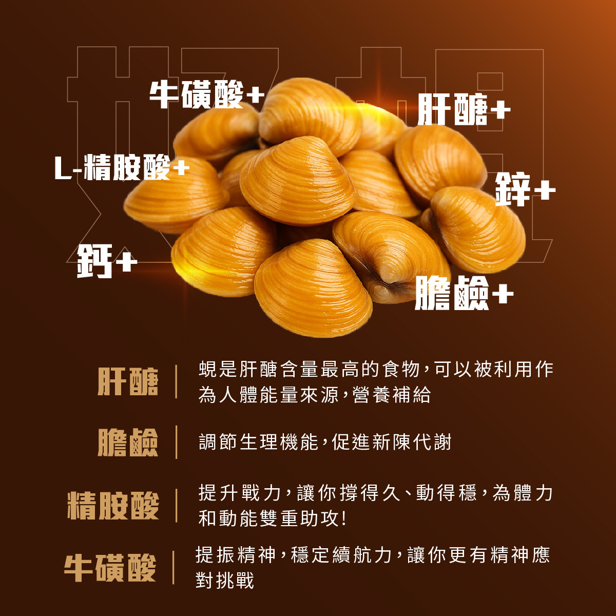豐富的肝醣、膽鹼、L-精胺酸、牛磺酸、維生素B群、鋅、鈣、磷等完美比例營養素成分，幫助補充體力！