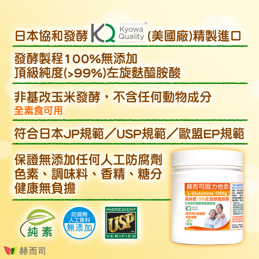 【赫而司】日本協和固力他命 日本協和發酵Kyowa Quality Bio(美國廠)精製進口！發酵製程100%無添加頂級純度(＞99%)左旋麩醯胺酸！非基改玉米發酵，不含任何動物成分，全素食可用！符合日本JP規範／USP規範／歐盟EP規範！保證無添加任何人工防腐劑、色素、調味料、香精、糖分，健康無負擔！