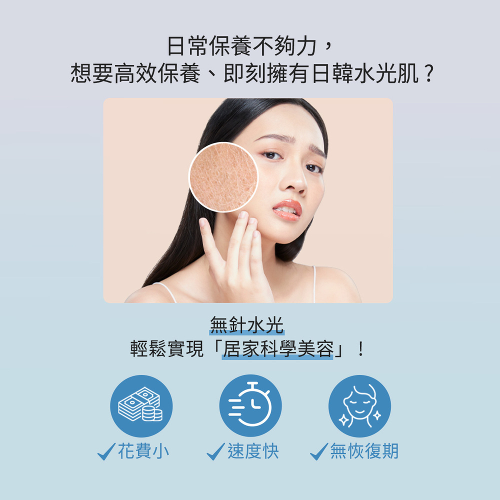 "日常保養不夠力,想要高效保養、即刻擁有日韓水光肌? 無針水光,輕鬆實現居家美容,花費小、速度快、無恢復期"