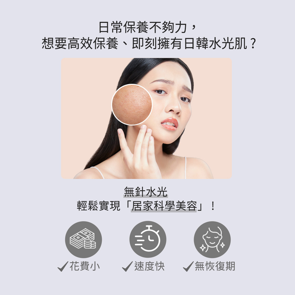 "日常保養不夠力,想要高效保養、即刻擁有日韓水光肌? 無針水光,輕鬆實現居家美容,花費小、速度快、無恢復期"