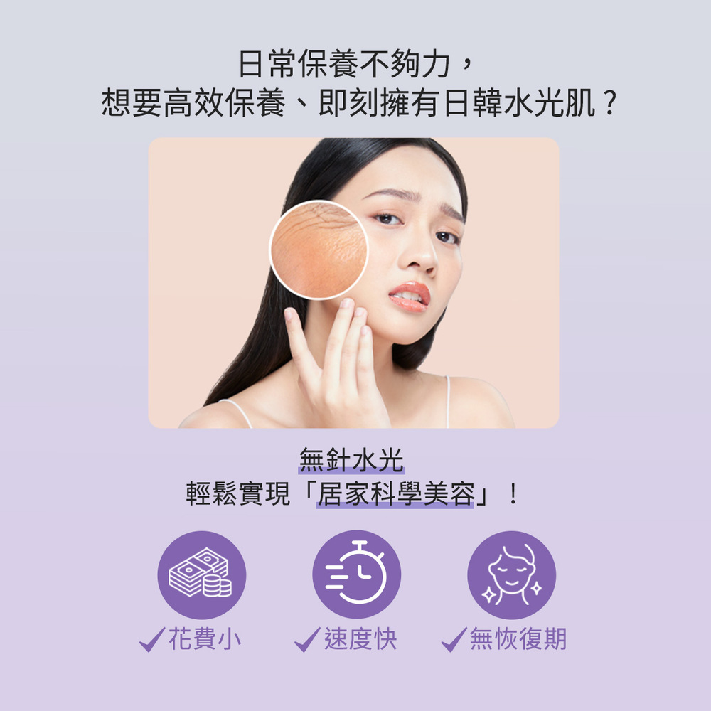 "日常保養不夠力,想要高效保養、即刻擁有日韓水光肌? 無針水光,輕鬆實現居家美容,花費小、速度快、無恢復期"