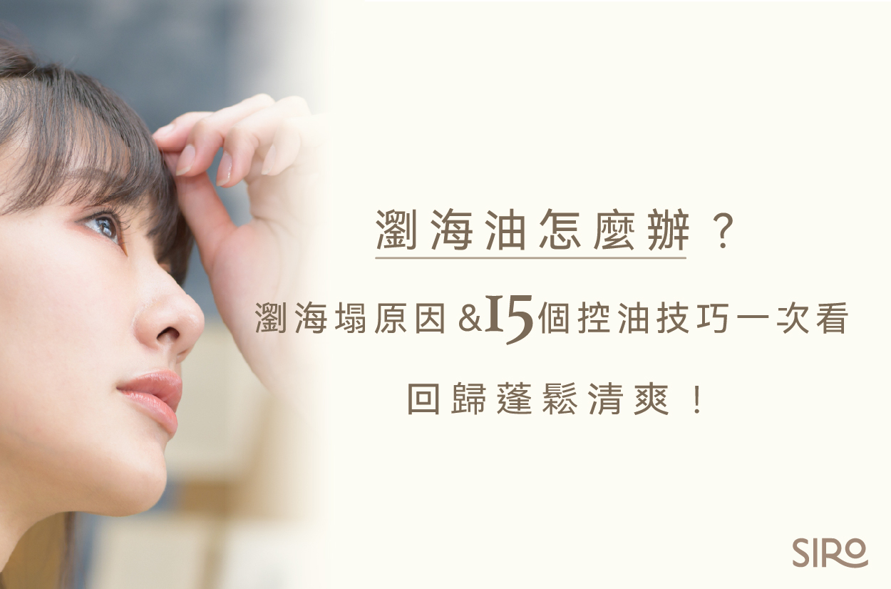 瀏海油怎麼辦？瀏海塌原因＆15個控油技巧一次看，回歸蓬鬆清爽！
