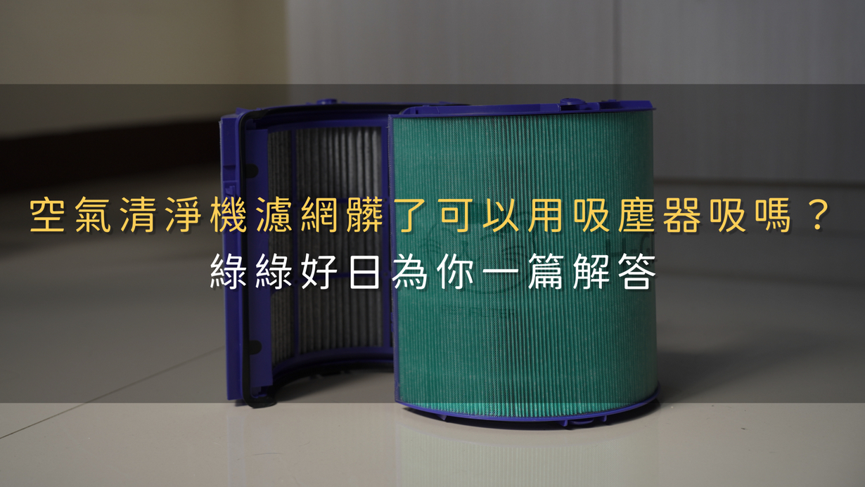 空氣清淨機濾網髒了可以用吸塵器吸嗎？綠綠好日為你一篇解答