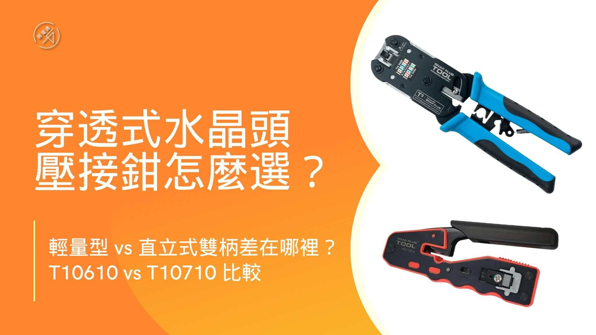 穿透式水晶頭壓接鉗怎麼選？T10610輕量型 vs T10710直立式雙柄差在哪裡？