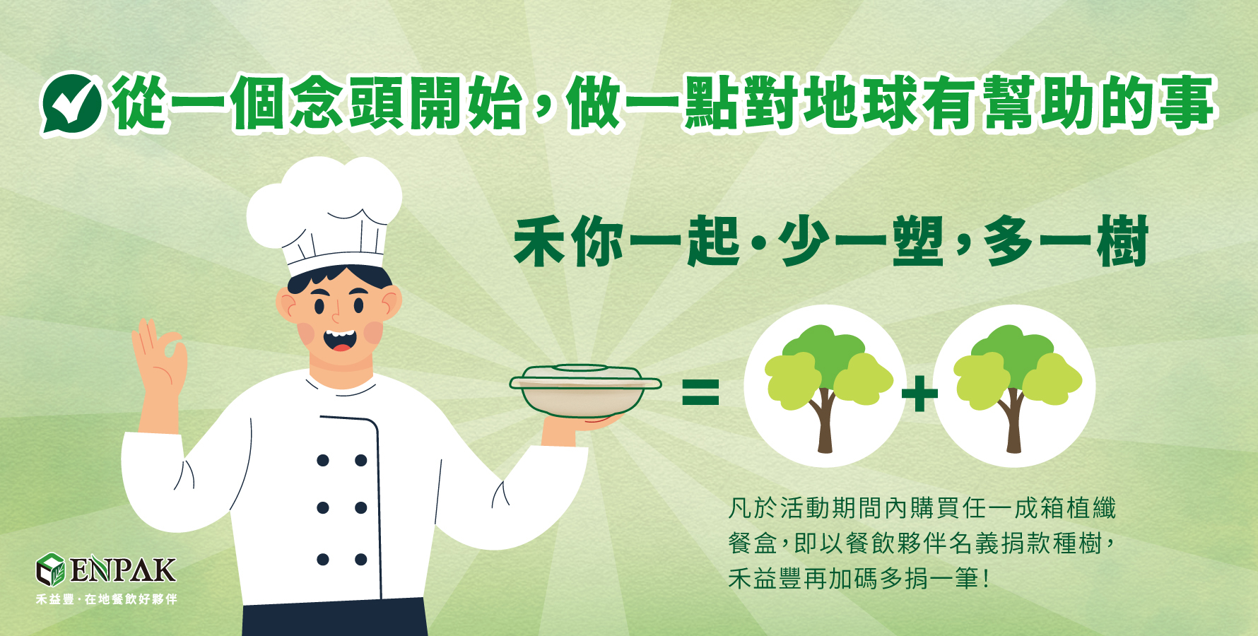 「禾你一起 ∙ 少一塑，多一樹」。凡於活動期間內購買任一成箱植纖餐盒，即以餐飲夥伴名義捐款種樹，禾益豐再加碼多捐一筆！
