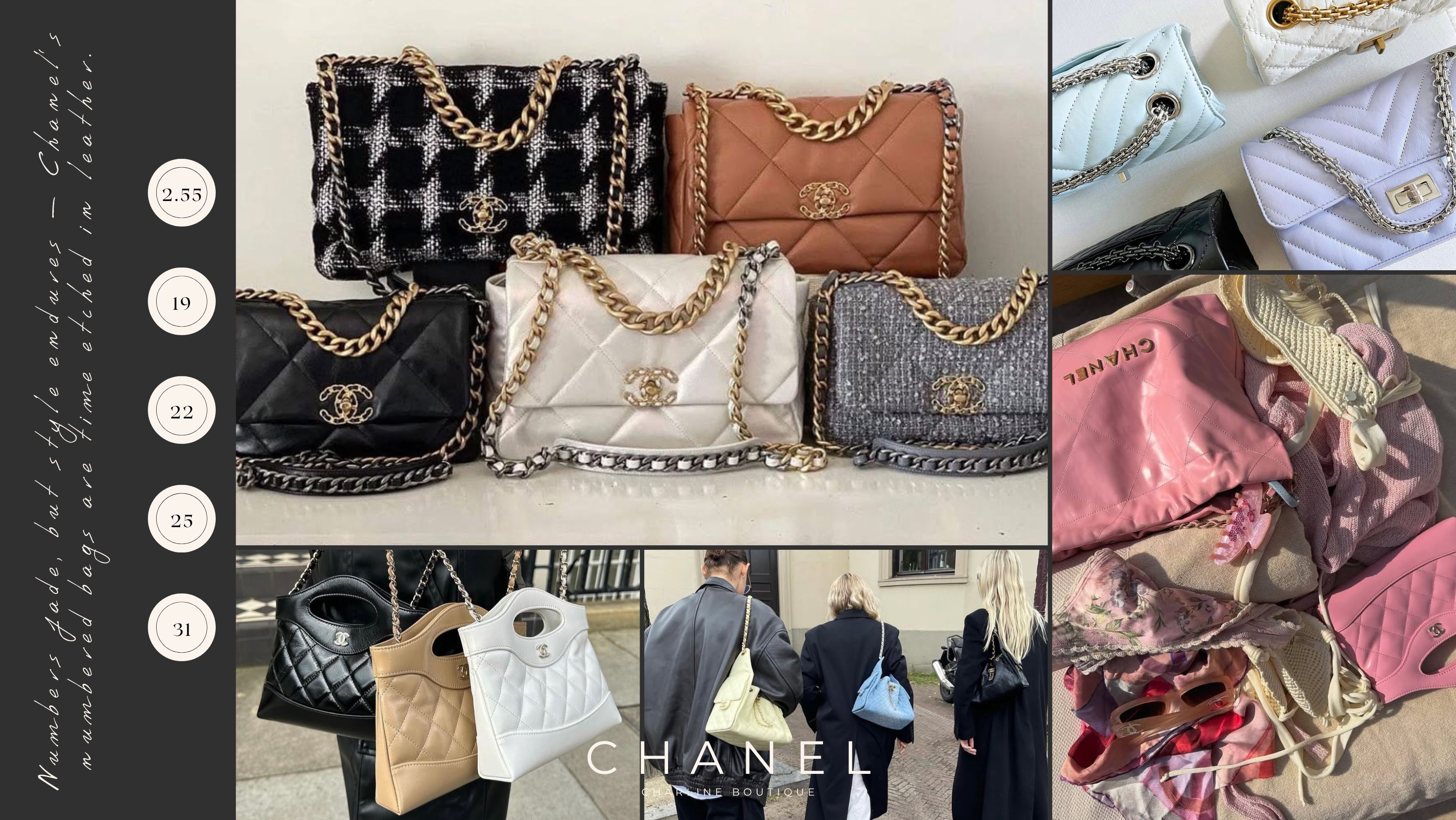 當我們談到精品包款的經典傳承，Chanel 無疑是無數女性心中的夢幻首選。這個來自巴黎的百年品牌，始終以優雅、獨立、自信為設計核心，不僅引領時尚潮流，更透過每一款包包說出一段女性的故事。尤其是Chanel擅長以數字命名包款，彷彿像是一部 Chanel 的風格編年史，每一顆包的問世，都代表品牌與當代女性的連結與回應。今天我們將以上市時間的順序，為您娓娓道來五款最具代表性的Chanel數字包款：Chanel 2.55、19、31、22 與 25，從經典走向現代，從 Coco Chanel 的夢想到 Dua Lipa 背上的話題 It Bag，您會發現，每一款都不只是包，更是一種生活風格的延伸。