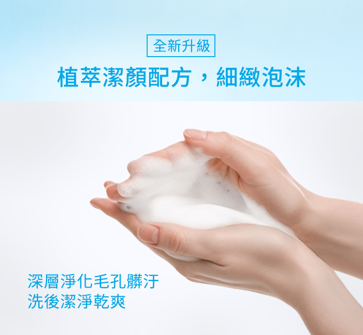全新升級,植萃潔顏配方,細緻泡沫,深層淨化毛孔髒汙,洗後潔淨乾爽。