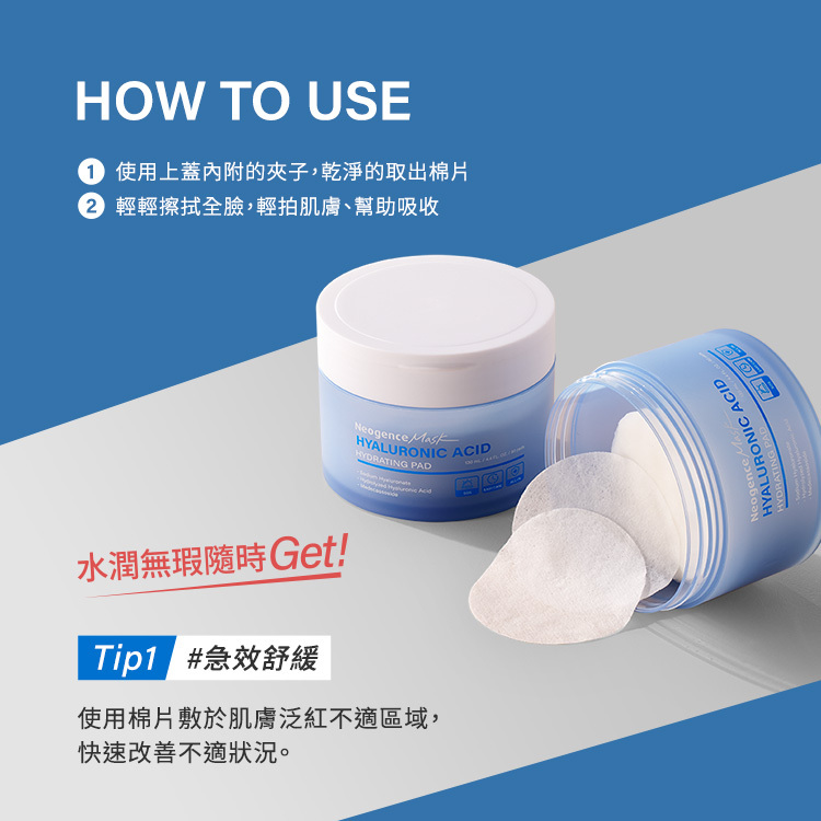 使用方法:1.使用上蓋內附的夾子,乾淨的取出棉片。2.輕輕擦拭全臉,輕拍肌膚、幫助吸收。水潤無暇隨時GET,第一步:急效舒緩,使用棉片敷於肌膚泛紅不適區域,快速改善不適狀況。