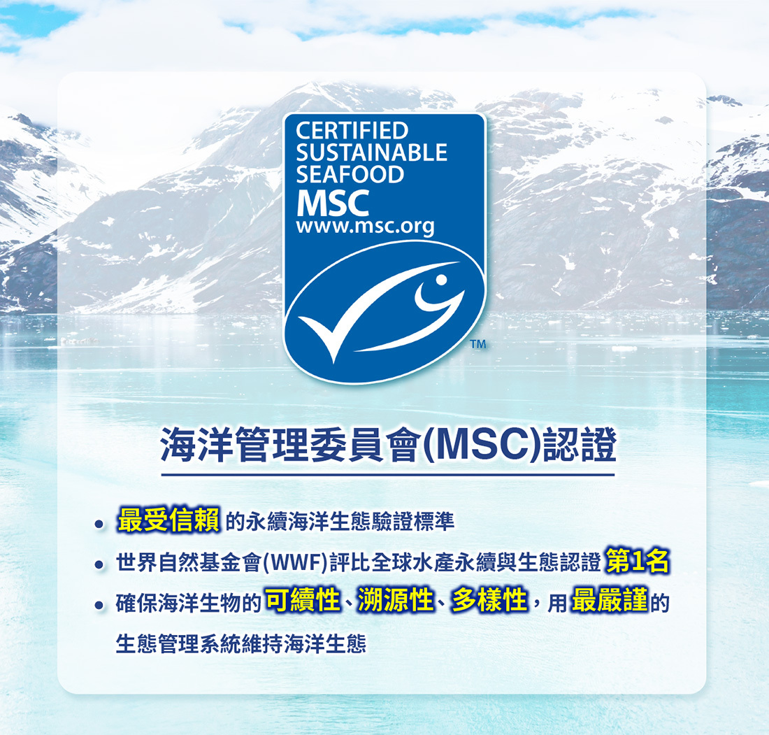 海洋管理委員會(MSC)認證標章,顯示其為最受信賴的永續海洋生態驗證標準,並獲世界自然基金會評比為全球水產永續認證第1名,強調可續性、溯源性與多樣性,維護海洋生態的嚴謹標準。