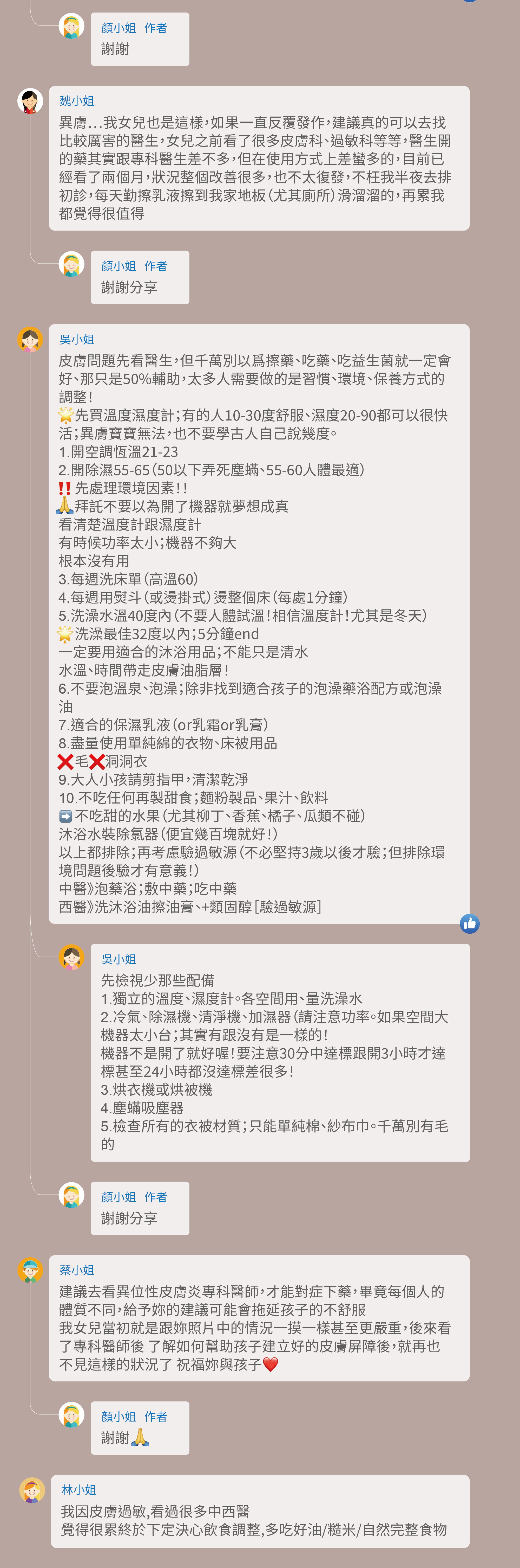 異膚⋯我女兒也是這樣，如果一直反覆發作，建議真的可以去找比較厲害的醫生，女兒之前看了很多皮膚科、過敏科等等，醫生開的藥其實跟專科醫生差不多，但在使用方式上差蠻多的，目前已經看了兩個月，狀況整個改善很多，也不太復發，不枉我半夜去排初診，每天勤擦乳液擦到我家地板（尤其廁所）滑溜溜的，再累我都覺得很值得，謝謝分享，皮膚問題先看醫生，但千萬別以爲擦藥、吃藥、吃益生菌就一定會好、那只是50%輔助，太多人需要做的是習慣、環境、保養方式的調整！先買溫度濕度計；有的人10-30度舒服、濕度20-90都可以很快活；異膚寶寶無法，也不要學古人自己說幾度。 1.開空調恆溫21-23。 2.開除濕55-65（50以下弄死塵蟎、55-60人體最適）。 先處理環境因素！！拜託不要以為開了機器就夢想成真，看清楚溫度計跟濕度計，有時候功率太小；機器不夠大，根本沒有用。 3.每週洗床單（高溫60）。 4.每週用熨斗（或燙掛式）燙整個床（每處1分鐘）。 5.洗澡水溫40度內（不要人體試溫！相信溫度計！尤其是冬天）。 洗澡最佳32度以內；5分鐘end，一定要用適合的沐浴用品；不能只是清水，水溫、時間帶走皮膚油脂層！ 6.不要泡溫泉、泡澡；除非找到適合孩子的泡澡藥浴配方或泡澡油。 7.適合的保濕乳液（or乳霜or乳膏）。 8.盡量使用單純綿的衣物、床被用品。 毛，洞洞衣。 9.大人小孩請剪指甲，清潔乾淨。 10.不吃任何再製甜食；麵粉製品、果汁、飲料。 不吃甜的水果（尤其柳丁、香蕉、橘子、瓜類不碰），沐浴水裝除氯器（便宜幾百塊就好！），以上都排除；再考慮驗過敏源（不必堅持3歲以後才驗；但排除環境問題後驗才有意義！）。 中醫》泡藥浴；敷中藥；吃中藥。 西醫》洗沐浴油擦油膏、+類固醇［驗過敏源］。 先檢視少那些配備。 1.獨立的溫度、濕度計。各空間用、量洗澡水 2.冷氣、除濕機、清淨機、加濕器（請注意功率。如果空間大機器太小台；其實有跟沒有是一樣的！ 機器不是開了就好喔！要注意30分中達標跟開3小時才達標甚至24小時都沒達標差很多！ 3.烘衣機或烘被機。 4.塵蟎吸塵器。 5.檢查所有的衣被材質；只能單純棉、紗布巾。千萬別有毛的。 謝謝分享，建議去看異位性皮膚炎專科醫師，才能對症下藥，畢竟每個人的體質不同，給予妳的建議可能會拖延孩子的不舒服 我女兒當初就是跟妳照片中的情況一摸一樣甚至更嚴重，後來看了專科醫師後 了解如何幫助孩子建立好的皮膚屏障後，就再也不見這樣的狀況了 祝福妳與孩子，我因皮膚過敏,看過很多中西醫 覺得很累終於下定決心飲食調整,多吃好油/糙米/自然完整食物