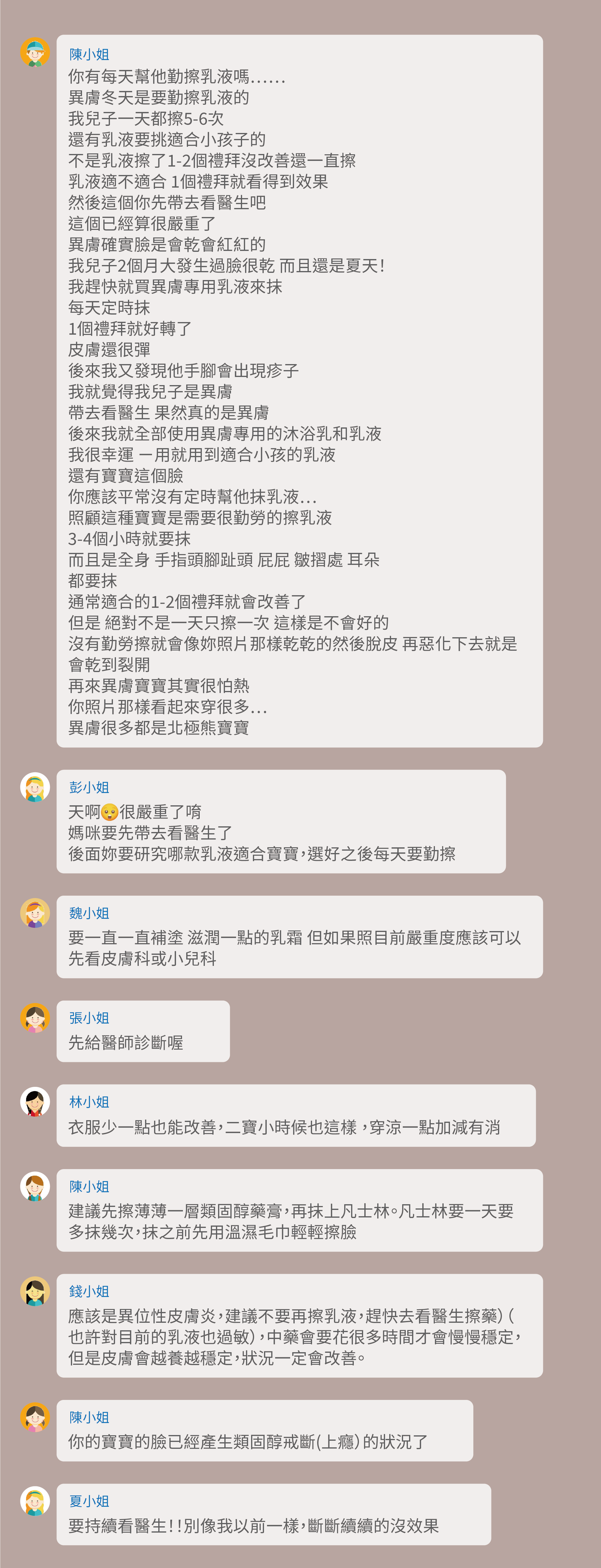 有每天幫他勤擦乳液嗎⋯⋯,異膚冬天是要勤擦乳液的,我兒子一天都擦5-6次,還有乳液要挑適合小孩子的,不是乳液擦了1-2個禮拜沒改善還一直擦,乳液適不適合 1個禮拜就看得到效果,然後這個你先帶去看醫生吧,這個已經算很嚴重了,異膚確實臉是會乾會紅紅的,我兒子2個月大發生過臉很乾 而且還是夏天!我趕快就買異膚專用乳液來抹,每天定時抹,1個禮拜就好轉了,皮膚還很彈,後來我又發現他手腳會出現疹子,我就覺得我兒子是異膚,帶去看醫生 果然真的是異膚,後來我就全部使用異膚專用的沐浴乳和乳液,我很幸運 ㄧ用就用到適合小孩的乳液,還有寶寶這個臉,你應該平常沒有定時幫他抹乳液…,照顧這種寶寶是需要很勤勞的擦乳液,3-4個小時就要抹,而且是全身 手指頭腳趾頭 屁屁 皺摺處 耳朵,都要抹,通常適合的1-2個禮拜就會改善了,但是 絕對不是一天只擦一次 這樣是不會好的,沒有勤勞擦就會像妳照片那樣乾乾的然後脫皮 再惡化下去就是會乾到裂開 再來異膚寶寶其實很怕熱,你照片那樣看起來穿很多…,異膚很多都是北極熊寶寶,天啊 很嚴重了唷,媽咪要先帶去看醫生了,後面妳要研究哪款乳液適合寶寶,選好之後每天要勤擦,要一直一直補塗 滋潤一點的乳霜 但如果照目前嚴重度應該可以先看皮膚科或小兒科,先給醫師診斷喔,衣服少一點也能改善,二寶小時候也這樣 ,穿涼一點加減有消,建議先擦薄薄一層類固醇藥膏,再抹上凡士林。凡士林要一天要多抹幾次,抹之前先用溫濕毛巾輕輕擦臉,應該是異位性皮膚炎,建議不要再擦乳液,趕快去看醫生擦藥)(也許對目前的乳液也過敏),中藥會要花很多時間才會慢慢穩定,但是皮膚會越養越穩定,狀況一定會改善。你的寶寶的臉已經產生類固醇戒斷(上癮)的狀況了,要持續看醫生!!別像我以前一樣,斷斷續續的沒效果