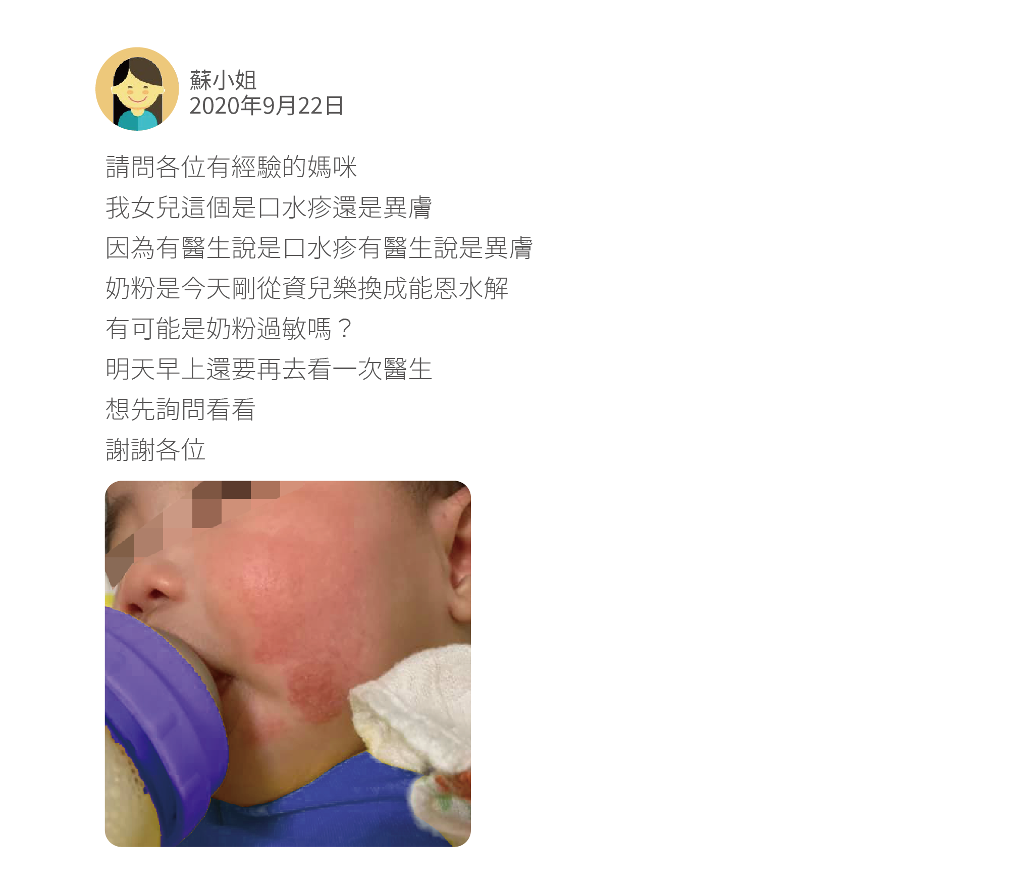 請問各位有經驗的媽咪 我女兒這個是口水疹還是異膚 因為有醫生說是口水疹有醫生說是異膚 奶粉是今天剛從資兒樂換成能恩水解 有可能是奶粉過敏嗎？ 明天早上還要再去看一次醫生 想先詢問看看 謝謝各位
