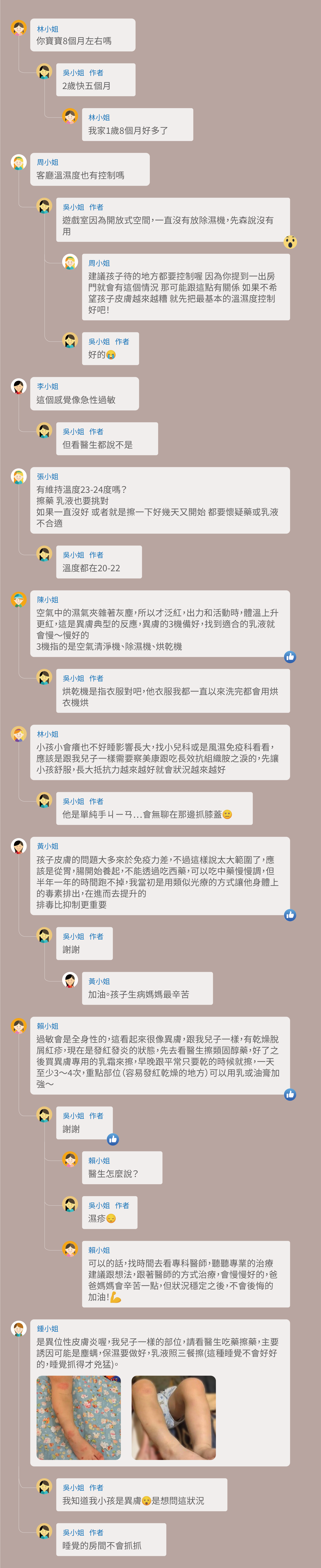 你寶寶8個月左右嗎，2歲快五個月，我家1歲8個月好多了，客廳溫濕度也有控制嗎，遊戲室因為開放式空間，一直沒有放除濕機，先森說沒有用，建議孩子待的地方都要控制喔 因為你提到一出房門就會有這個情況 那可能跟這點有關係 如果不希望孩子皮膚越來越糟 就先把最基本的溫濕度控制好吧！好的，這個感覺像急性過敏，但看醫生都說不是，有維持溫度23-24度嗎？擦藥 乳液也要挑對，如果一直沒好 或者就是擦一下好幾天又開始 都要懷疑藥或乳液不合適，溫度都在20-22，空氣中的濕氣夾雜著灰塵，所以才泛紅，出力和活動時，體溫上升更紅，這是異膚典型的反應，異膚的3機備好，找到適合的乳液就會慢～慢好的，3機指的是空氣清淨機、除濕機、烘乾機，烘乾機是指衣服對吧，他衣服我都一直以來洗完都會用烘衣機烘，小孩小會癢也不好睡影響長大，找小兒科或是風濕免疫科看看，應該是跟我兒子一樣需要察美康跟吃長效抗組織胺之淚的，先讓小孩舒服，長大抵抗力越來越好就會狀況越來越好，他是單純手ㄐㄧㄢ…會無聊在那邊抓膝蓋，孩子皮膚的問題大多來於免疫力差，不過這樣說太大範圍了，應該是從胃，腸開始養起，不能透過吃西藥，可以吃中藥慢慢調，但半年一年的時間跑不掉，我當初是用類似光療的方式讓他身體上的毒素排出，在進而去提升的，排毒比抑制更重要，謝謝，加油。孩子生病媽媽最辛苦，過敏會是全身性的，這看起來很像異膚，跟我兒子一樣，有乾燥脫屑紅疹，現在是發紅發炎的狀態，先去看醫生擦類固醇藥，好了之後買異膚專用的乳霜來擦，早晚跟平常只要乾的時候就擦，一天至少3～4次，重點部位（容易發紅乾燥的地方）可以用乳或油膏加強～謝謝，醫生怎麼說？濕疹，可以的話，找時間去看專科醫師，聽聽專業的治療建議跟想法，跟著醫師的方式治療，會慢慢好的，爸爸媽媽會辛苦一點，但狀況穩定之後，不會後悔的加油！是異位性皮膚炎喔，我兒子一樣的部位，請看醫生吃藥擦藥，主要誘因可能是塵螨，保濕要做好，乳液照三餐擦(這種睡覺不會好好的，睡覺抓得才兇猛)。我知道我小孩是異膚 是想問這狀況，睡覺的房間不會抓抓