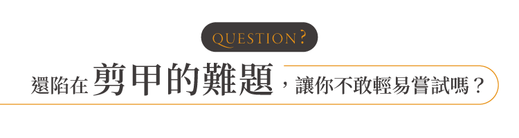 還現在剪甲的難題,讓你不敢輕易嘗試嗎?