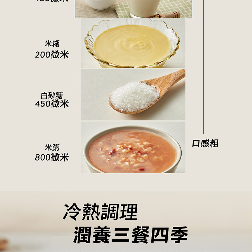 【口感粗】 米糊:200微米、白砂糖:450微米、米粥:800微米 【冷熱調理 潤養三餐四季】