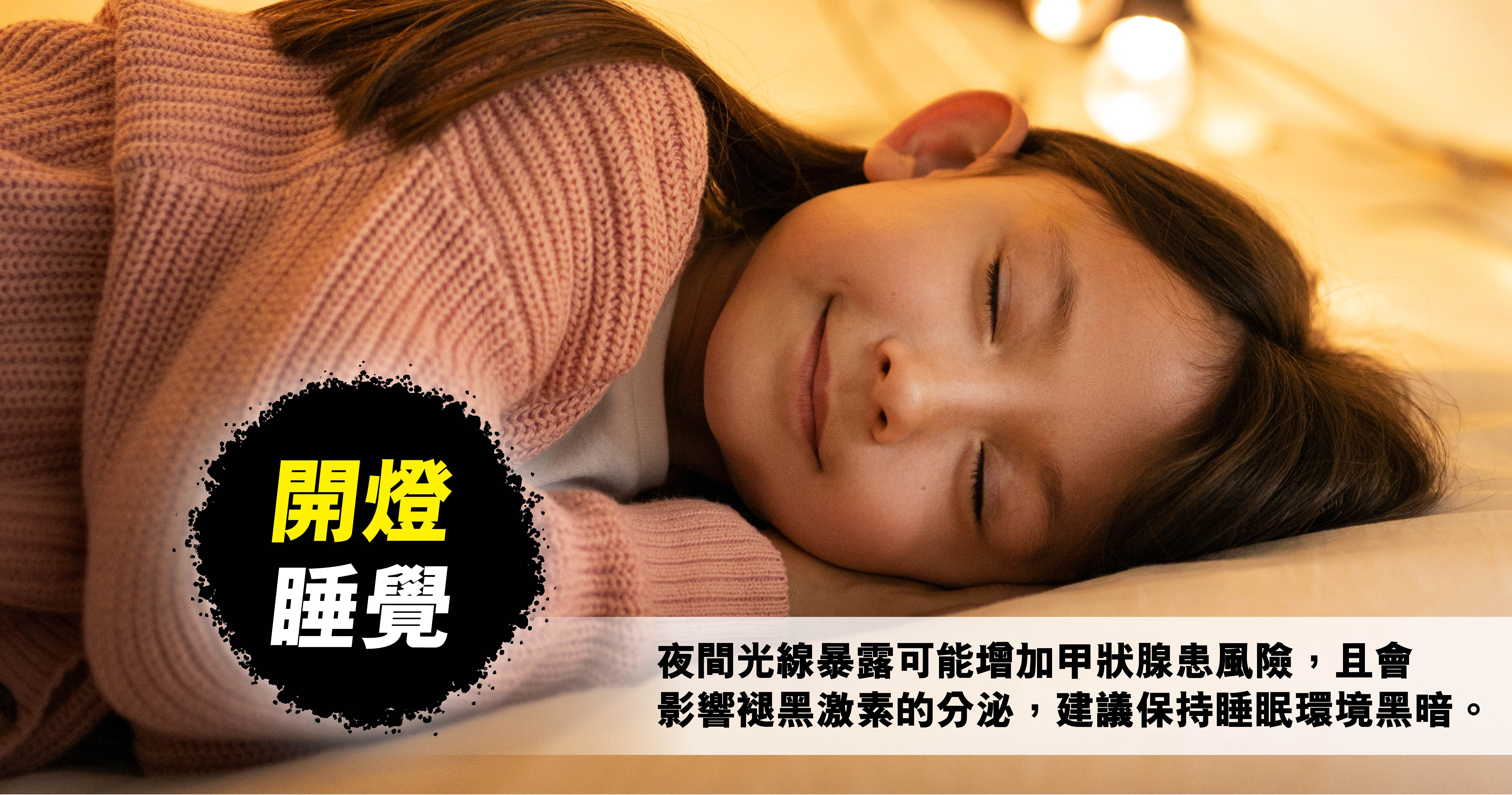開燈睡覺：夜間光線暴露可能增加甲狀腺患風險，且會影響褪黑激素的分泌，建議保持睡眠環境黑暗。