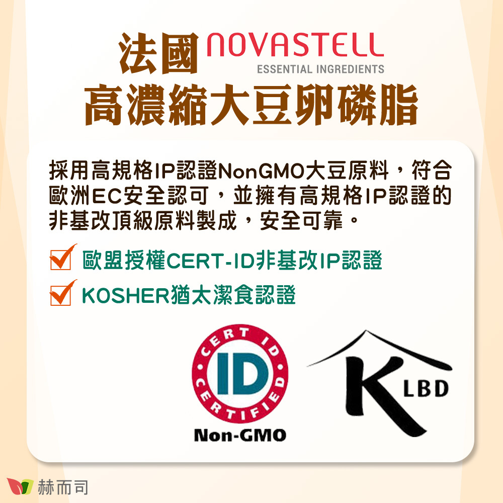 大豆卵磷脂推薦 【赫而司】法國高濃縮大豆卵磷脂 法國NOVASTELL高濃縮大豆卵磷脂！採用高規格IP認證NonGMO大豆原料，符合歐洲EC安全認可，並擁有高規格IP認證的非基改頂級原料製程，安全可靠！●歐盟授權CERT-ID非基改IP認證●KOSHER猶太潔食認證