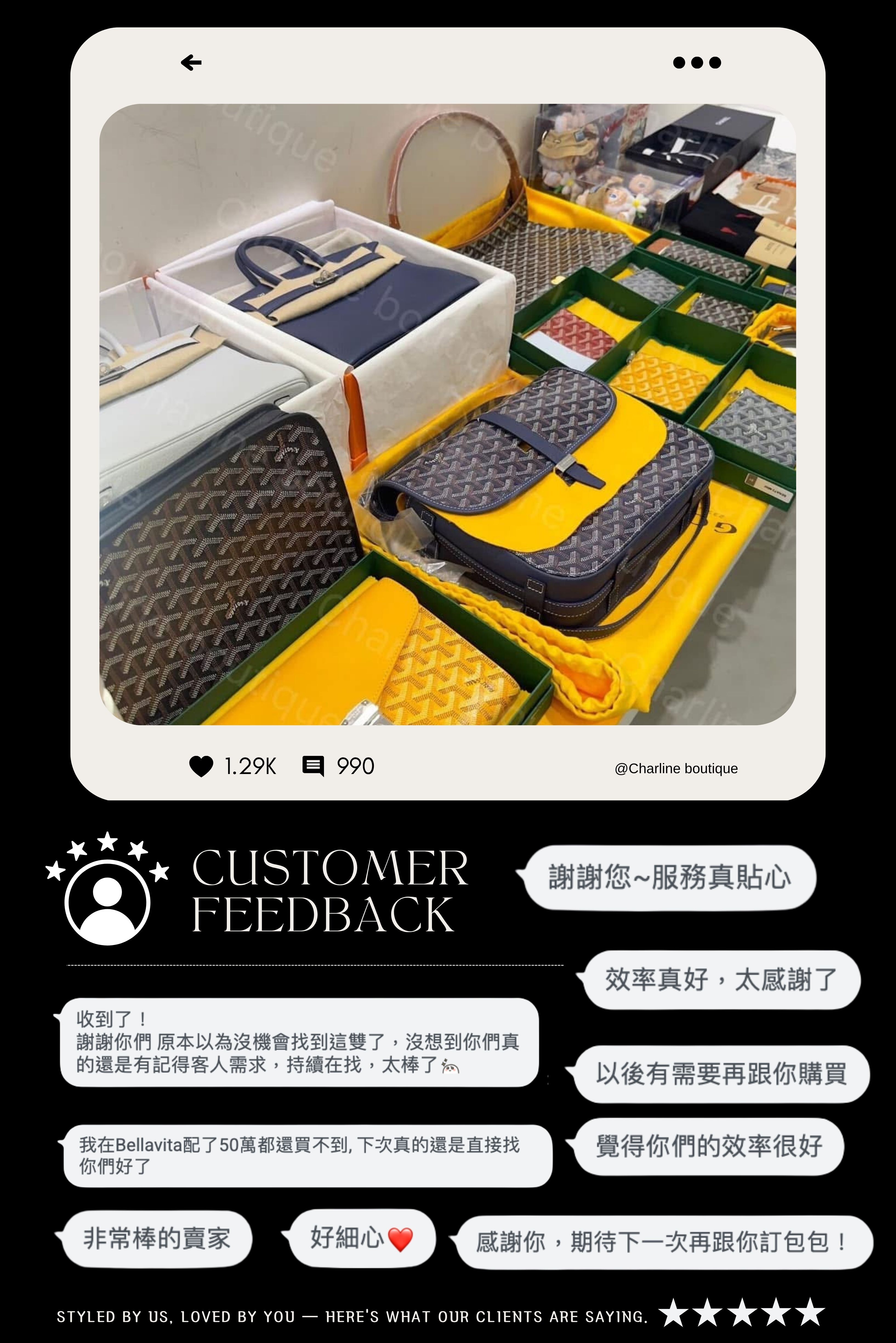 📦【驚喜開箱篇】拆箱像開禮物！每一次都是質感滿分的儀式感 「我們深知，精品不只在於商品本身，更在於收到時的儀式感。因此，Charline Boutique 的每個包裹都經過精心包裝。」 圖片建議： （禮盒包裝＋絲帶）→ 解說：「顧客回饋：像在收生日禮物一樣開心！」 （多層防撞包材）→ 解說：「即使是國際寄送，我們也會用心層層保護，讓商品安全抵達妳手中。」 從紙袋、緞帶、卡片，到防撞氣泡袋，我們每一個小細節都不放過。 有顧客說：「每次拆妳的包裹，都像開精品禮物。」 也有朋友說：「都還沒看商品，就先被包裝美哭。」 這就是我們想給妳的體驗。  🤎【熱銷品牌篇】從 Chanel 到 Hermès，顧客滿意回饋全都錄！ 「在無數的顧客好評中，這些品牌尤其受到 Charline Boutique 顧客的青睞。」 圖片建議拼圖：多位顧客實拍 Chanel、Hermès、Celine、Dior 商品搭配穿搭照 如 （Chanel 粉色毛衣）、（Goyard 實背）、（Celine 實穿） 在這次整理的百則好評中，最受歡迎的品牌包括： * Chanel：飾品、服飾熱賣常態，留言滿滿「太美了！」、「穿上去氣質直接上來」 * Hermès：經典 Mini Kelly 顧客秒愛不釋手 * Goyard：顧客實背圖＋留言「原本以為誇張，結果搭配超百搭」 * Celine / Miu Miu / Loro Piana：從毛衣到帽子，實穿度與質感兼具，好評不斷！   📣【口碑相傳篇】最有說服力的，是『我還會再買！』和『朋友都來問！』 「真正的好服務，會讓顧客成為最棒的代言人。Charline Boutique 收到最多的，是顧客一次又一次的回購，以及熱情的口碑推薦。」 圖片建議： （顧客留言「我朋友也跟你買了！」） （「這是我第3次下單！」） （「還想要再追加～」） 回購的顧客不稀奇，會主動介紹朋友來買，才是真感情💞 我們收到最多的留言就是：「太喜歡了，再幫我留一個」、「我姊姊也說要買」、「這次買完下一個換我朋友！」 謝謝妳們的信任，我們永遠記得❤️