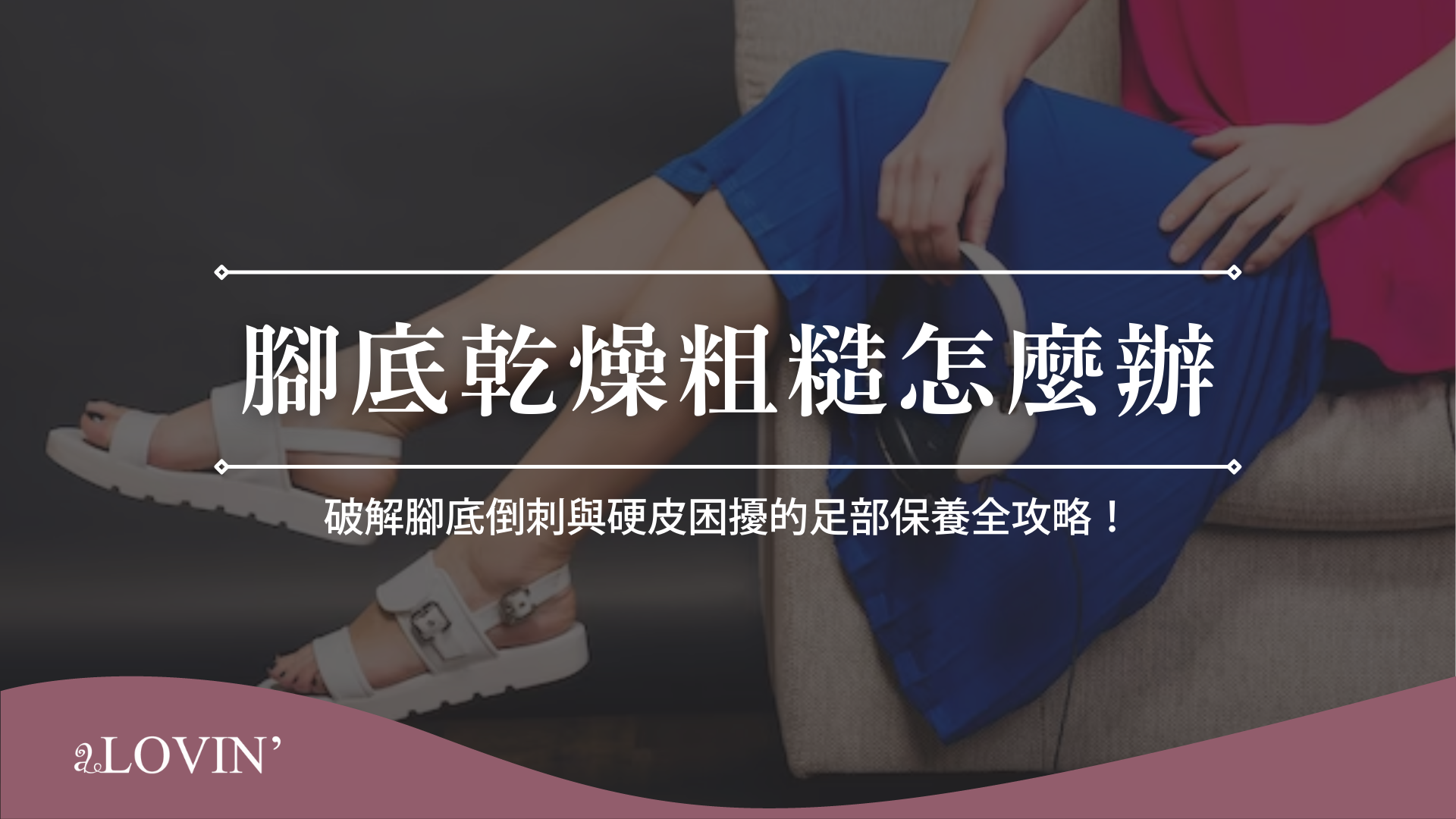 腳底乾燥粗糙怎麼辦