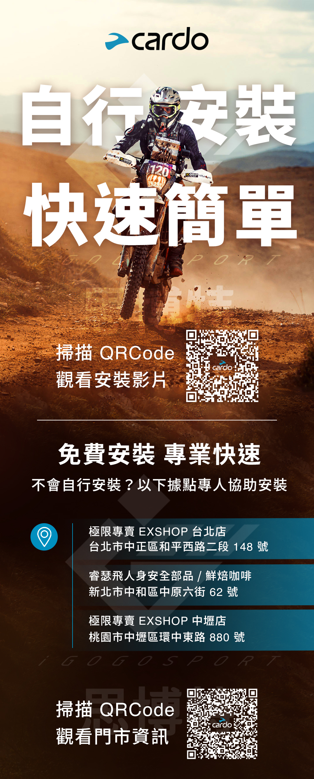 自行安裝  120快速簡單  掃描 QRCodePOR胖cardo觀看安裝影片免費安裝 專業快速不會自行安裝?以下據點專人協助安裝極限專賣 EXSHOP 台北店台北市中正區和平西路二段 148 號睿瑟飛人身安全部品/鮮焙咖啡新北市中和區中原六街 62 號極限專賣 EXSHOP 中壢店桃園市中壢區環中東路 880 號GOGOSPOR掃描QRCodecardo觀看門市資訊