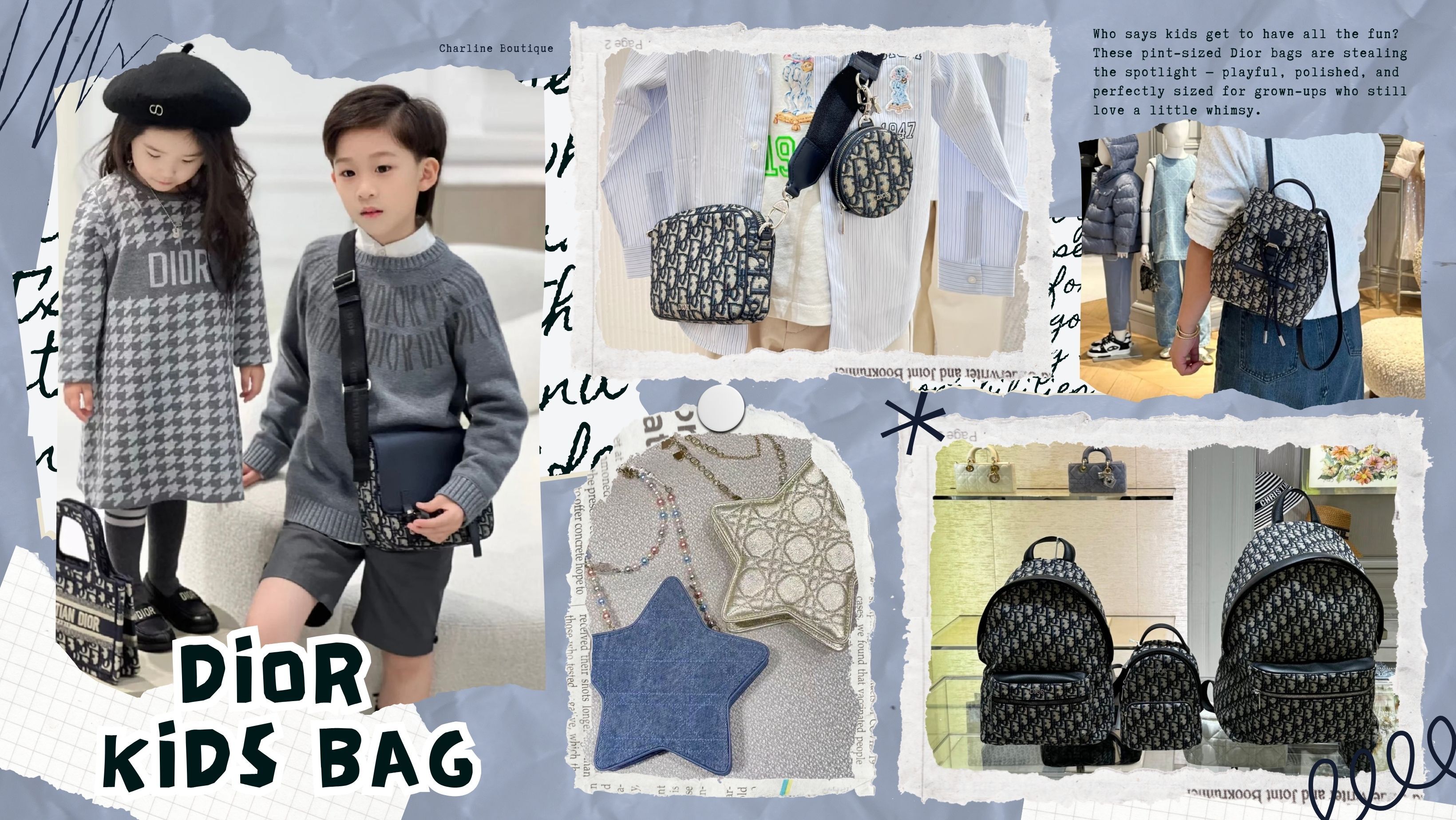 Dior Kids 系列童包，除了為孩子們設計，它們也早就被一群懂得時尚、又想用合理預算擁有精品的大人悄悄收藏起來。輕巧、不過度裝飾的設計，加上比成人包款親民許多的價格，讓它們成為「低門檻入手精品」的絕佳選擇。無論您喜歡實用的後背包、迷你的腰包、書卷氣息濃厚的信差包，還是收藏價值爆表的星星造型包，Dior Kids 都有一款能滿足您。也許下一次，讓您一見鍾情的包包，不在女包區，而在童包區等著您，又或者可以享受您買包，但是又可以跟小孩們一起分享包款的日常，這麼一舉兩得的事，歡迎至Charline Boutique詢問購買囉～
