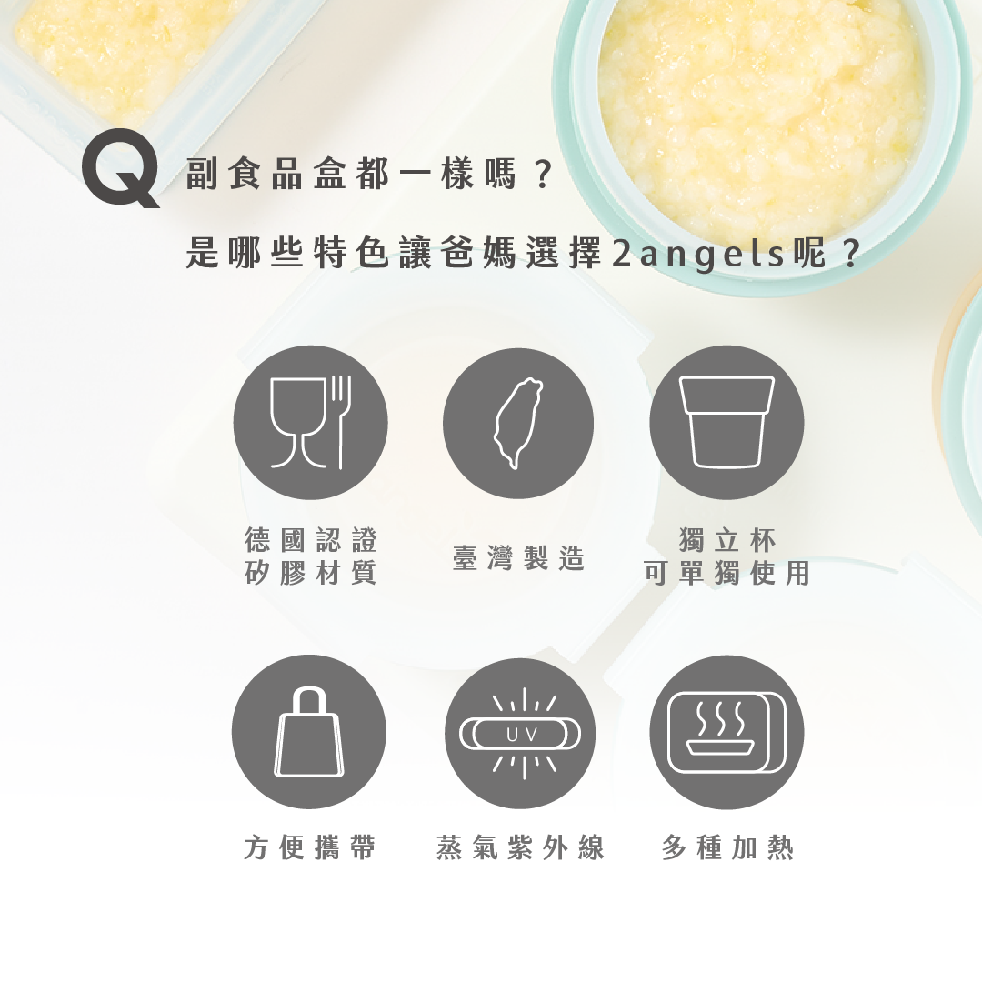 副食品盒都一樣嗎? 原來從材質到設計都有大大不同。 是哪些特色讓爸媽選擇2angels呢?  1)德國認證矽膠材質 2)可直接電鍋加熱 3)獨立杯設計可單獨使用 4)可紫外線及蒸氣消毒