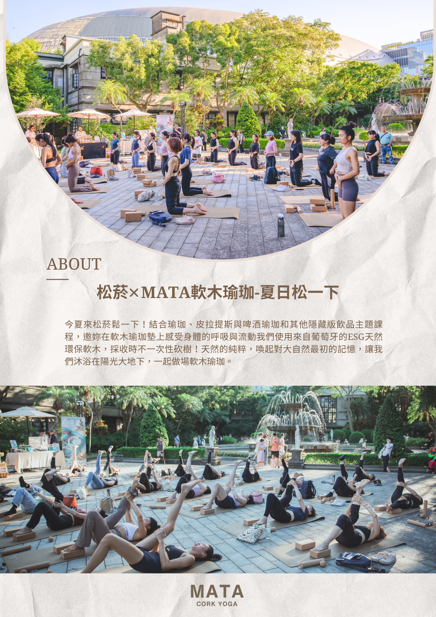 松菸xMATA軟木瑜珈-夏日松一下  今夏來松菸鬆一下！結合瑜珈、皮拉提斯與啤酒瑜珈和其他隱藏版飲品主題課程，邀妳在軟木瑜珈墊上感受身體的呼吸與流動我們使用來自葡萄牙的ESG天然環保軟木，採收時不一次性砍樹！天然的純粹，喚起對大自然最初的記憶，讓我們沐浴在陽光大地下，一起做場軟木瑜珈。