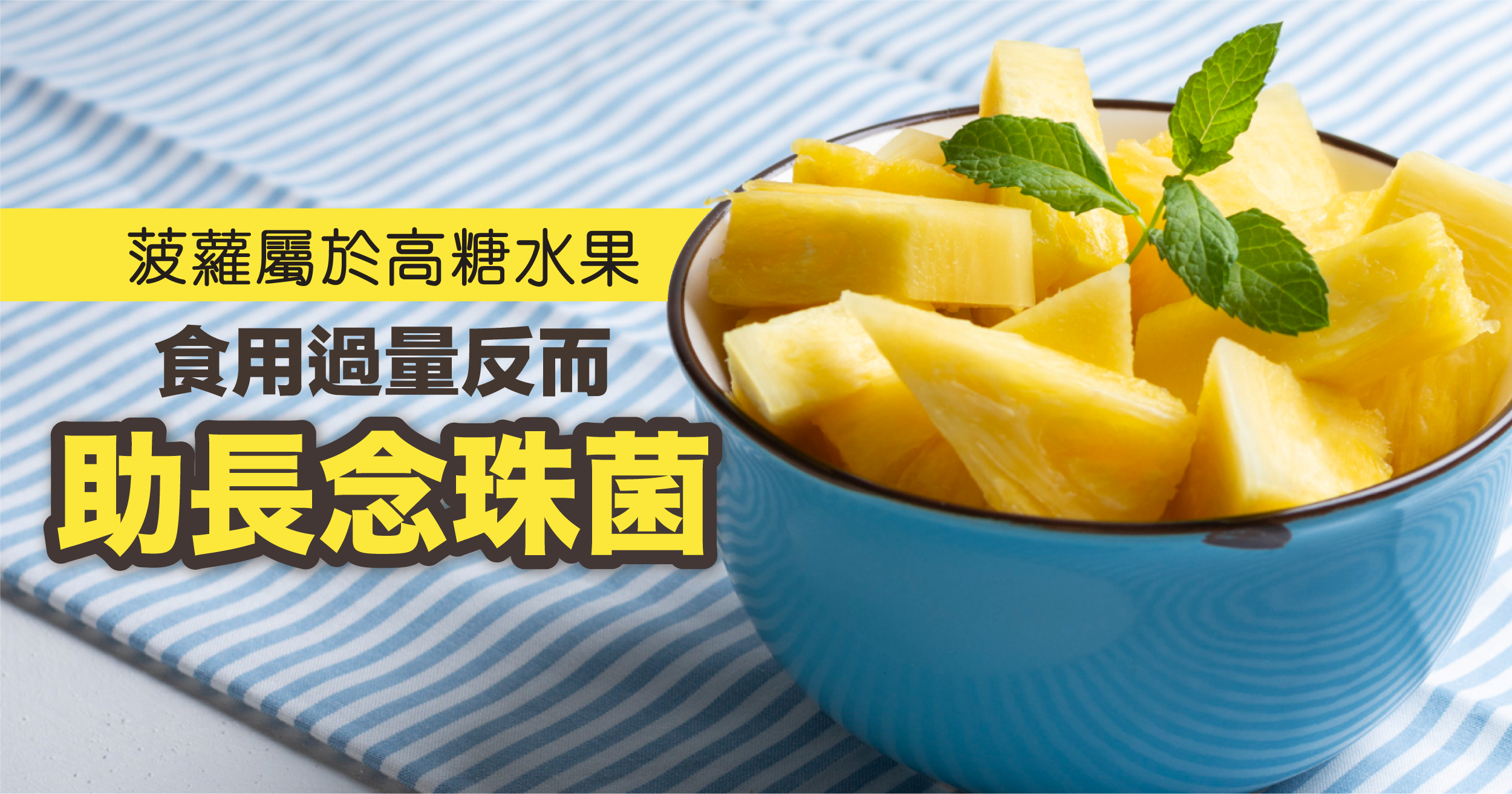 菠蘿屬於高糖水果，若念珠菌感染嚴重或反覆發作，過多糖分可能反而助長念珠菌生長。