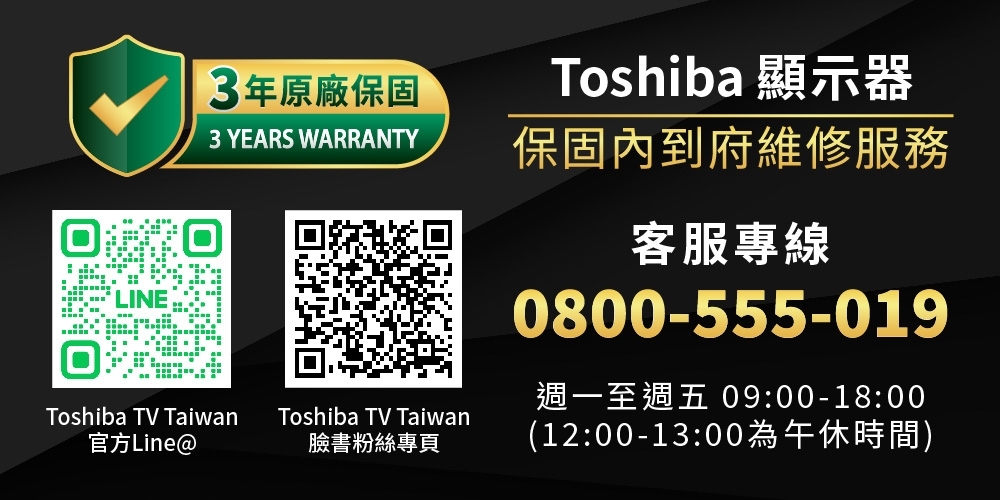 3年原廠保固｜Toshiba顯示器保固內到府維修服務｜客服專線：0800-555-019｜週一至週五 09:00-18:00 (12:00-13:00為午休時間)