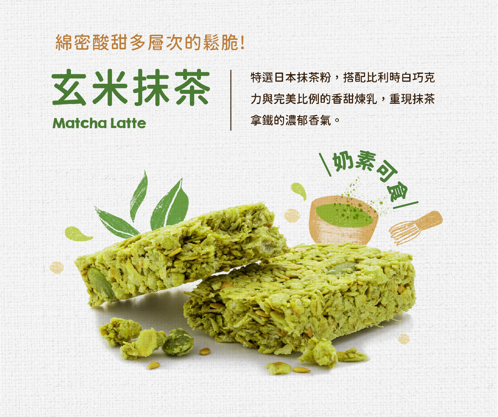玄米抹茶｜特選日本抹茶粉，搭配比利時白巧克力與香甜煉乳，重現抹茶拿鐵的濃郁香氣