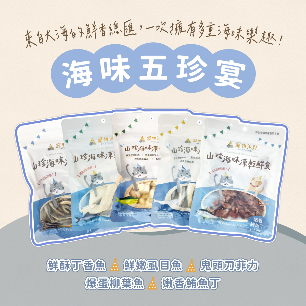 【海味五珍宴】爆蛋柳葉魚 40公克+台灣養殖虱目魚 40公克+頂級生食級鮪魚 40公克+鬼頭刀菲力 40公克+鮮酥丁香魚 40公克