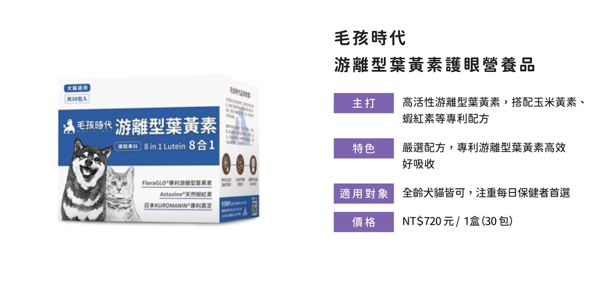 毛孩時代游離型葉黃素含FloraGLO配方，幫助貓狗吸收葉黃素、減少視力退化。  關於 毛孩時代 游離型葉黃素護眼營養品的成分介紹與功效延伸：  配方含 FloraGLO®專利葉黃素、日本KUROMANIN®黑豆花青素與蝦紅素  可增強視網膜健康、對抗藍光傷害、緩解眼睛疲勞  游離型設計提高吸收率，為日常護眼首選