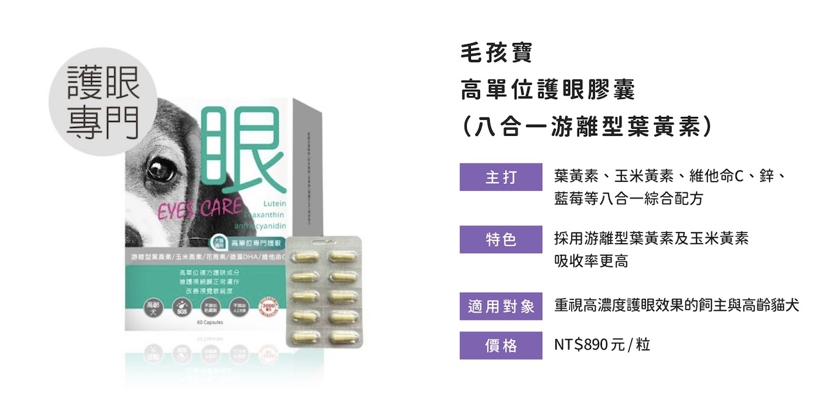 毛孩寶護眼膠囊含八合一營養，葉黃素、花青素配方加強高齡毛孩視力保健。  關於 毛孩寶 八合一護眼膠囊的成分介紹與功效延伸：  成分含游離型葉黃素、玉米黃素、維他命C、DHA、鋅、藍莓花青素等複方  高單位抗氧配方，提升眼球修復與視網膜健康  強化抗藍光、防白內障、保濕抗乾澀多重功效
