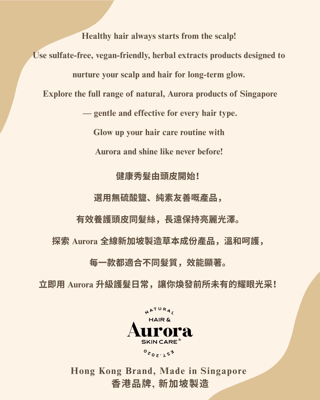 Aurora 全線新加坡製造草本成份產品，選用無硫酸鹽、純素友善嘅產品，有效養護頭皮同髮絲，長遠保持亮麗光澤。