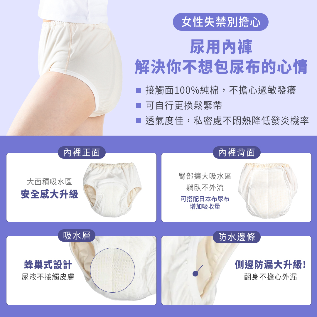 女性失禁別擔心，尿用內褲解決你不想包尿布的心情。接觸面100%純棉，不擔心過敏發癢；可自行更換鬆緊帶；透氣度佳，私密處不悶熱降低發炎機率