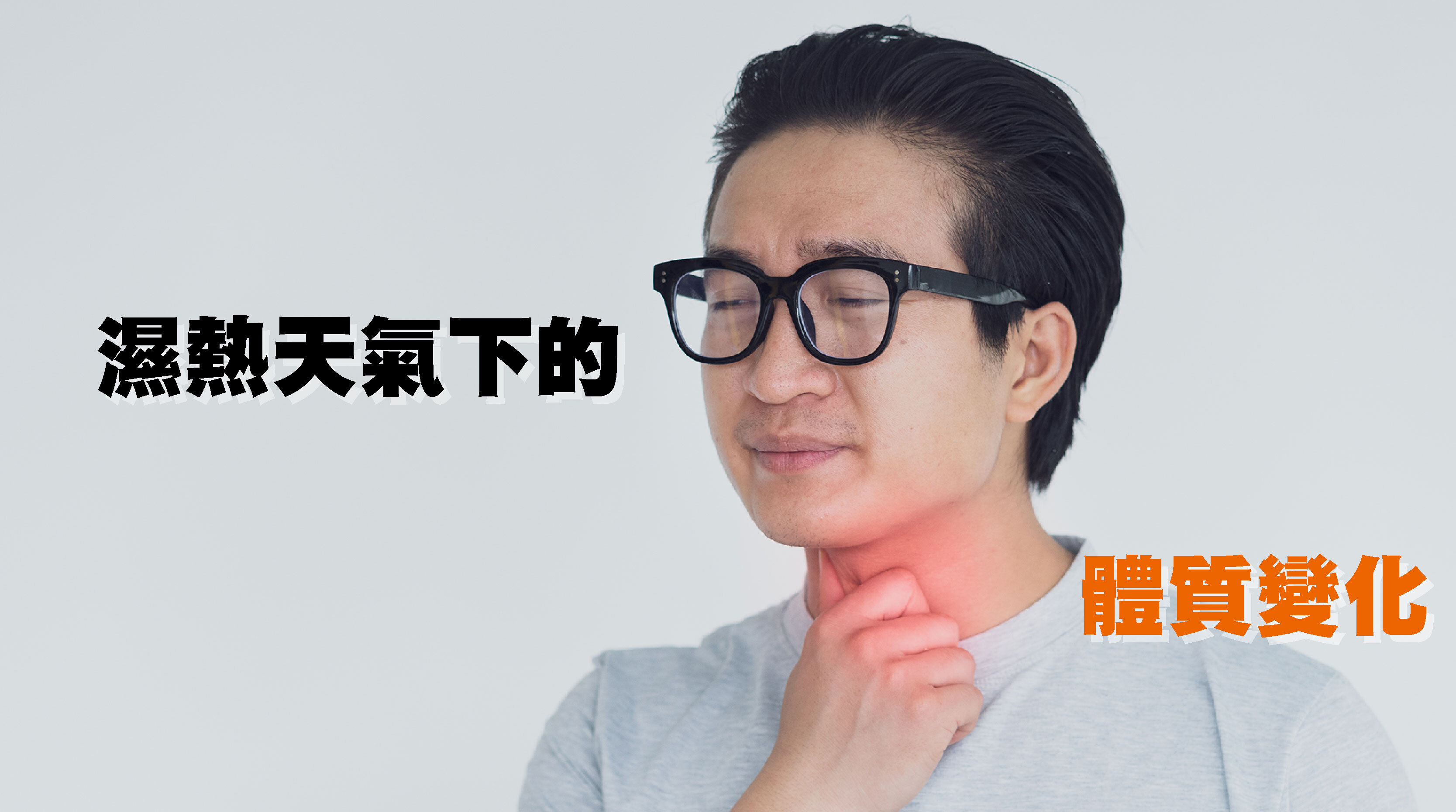 · 濕熱天氣下的體質變化  根據中醫觀點，夏天屬濕熱季節，人體也容易沾染濕氣。若不注意排汗與保持乾爽，濕邪便可能滯留體內，導致精神不振、喉嚨不適甚至感冒症狀。