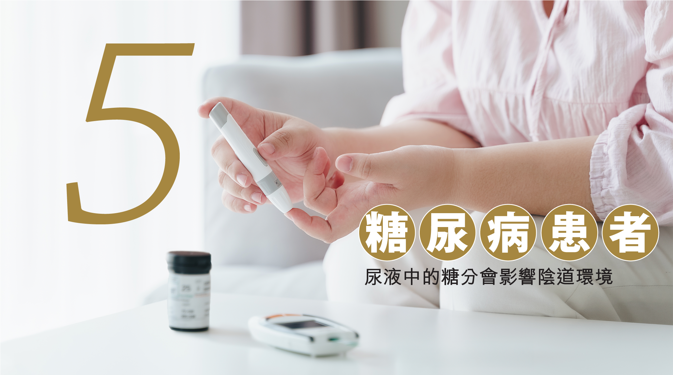 5. 糖尿病患者 ：尿液中的糖分會影響陰道環境。