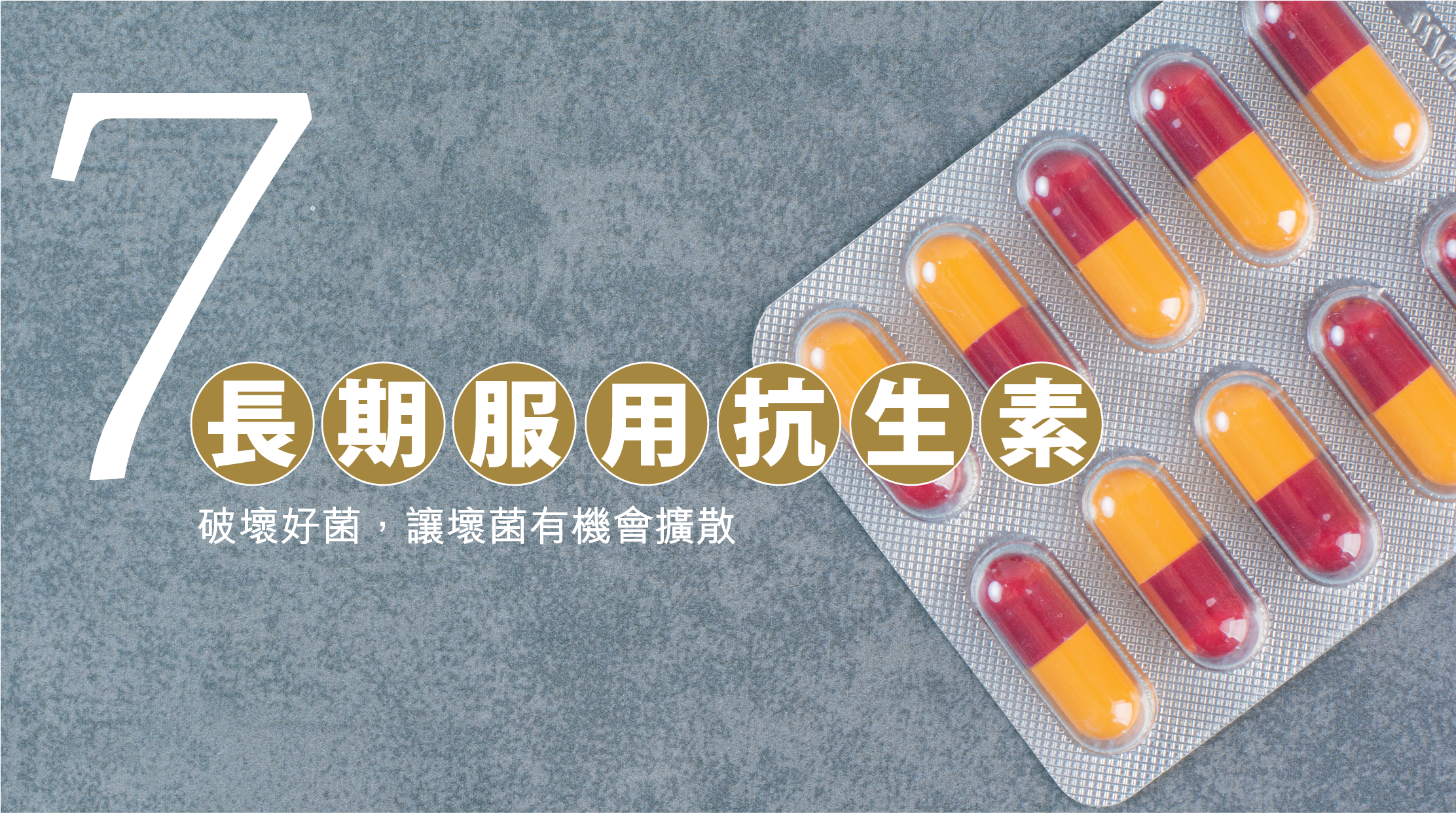 7. 長期服用抗生素 ：破壞好菌，讓壞菌有機會擴散。