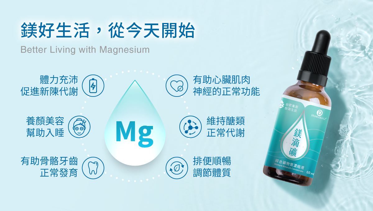 鎂好生活，從今天開始。體力充沛，促進新陳代謝。養顏美容，幫助入睡。有助骨骼牙齒正常發育。有助心臟肌肉，神經的正常功能。維持醣類，正常代謝。排便順暢，調節體質