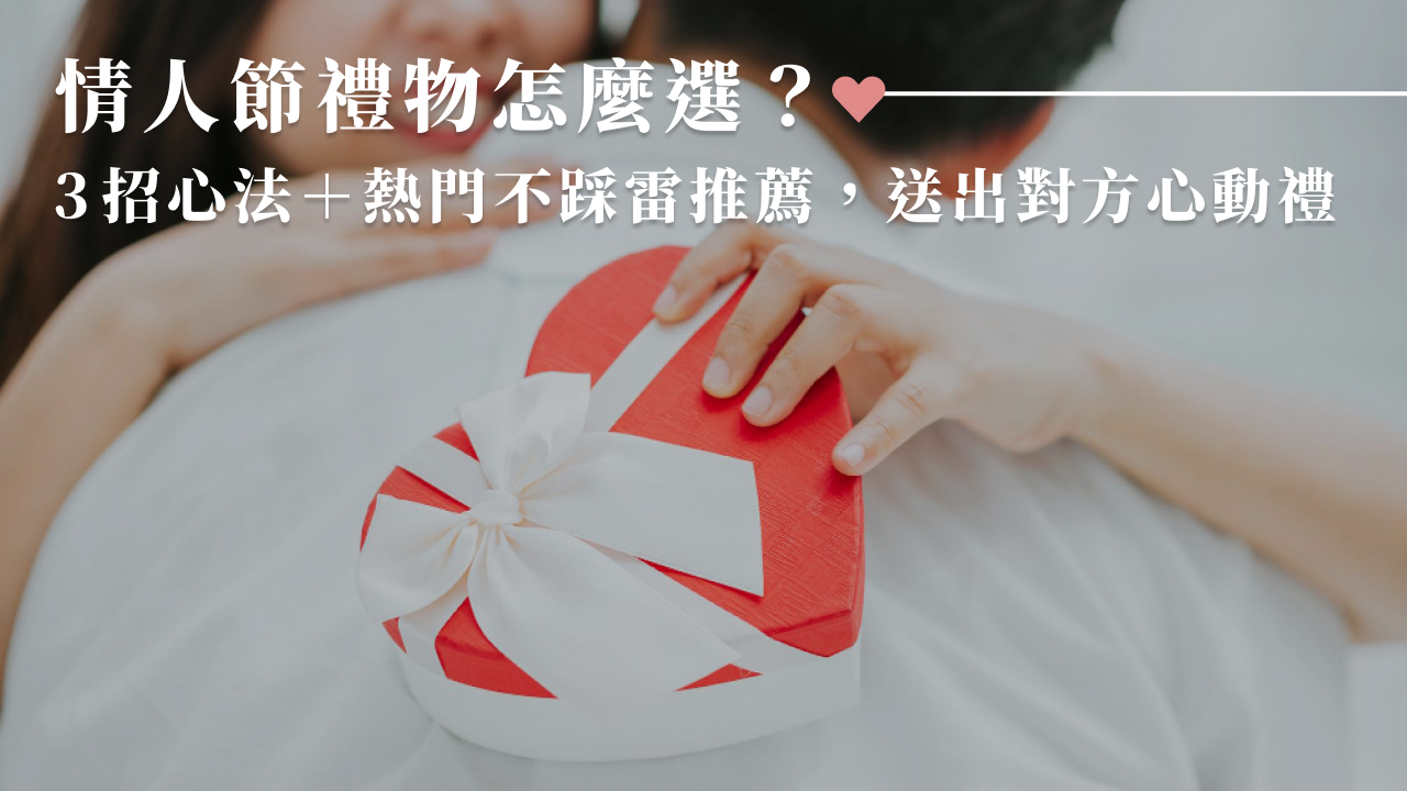 情人節禮物怎麼選？3招心法＋熱門不踩雷推薦，送出對方心動禮