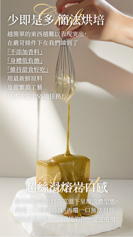 四款乳源獨家配方，讓蛋糕在室溫下呈現類流體型態，輕嚐一口是絲滑到不行特殊口感，再嚐一口停無法自拔，受夠乳酪蛋糕掉屑窘境的你一定要試試！