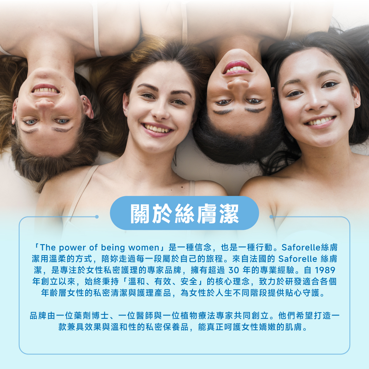 絲膚潔是專注於私密護理的專家品牌,擁有超過30年的專業經驗,秉持「溫和、有效、安全」的核心理念,致力於研發適合各個年齡層的私密清潔與護理產品。