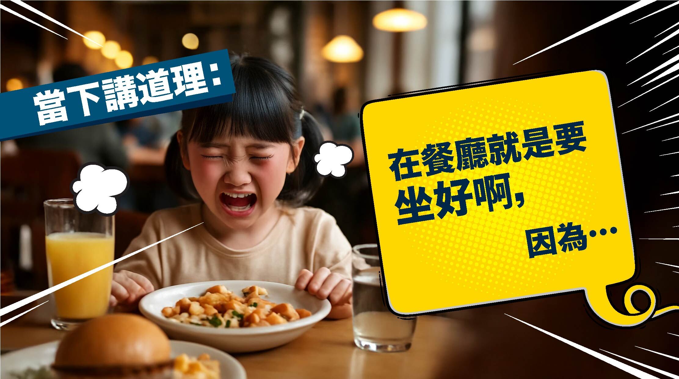 當下講道理：「在餐廳就是要坐好啊，因為…」  小朋友情緒激動時聽不進道理。除非孩子的認知能力已成熟，否則不要在哭鬧時說教。小提醒 ：孩子停止哭鬧可能是因為「哭累了」，不是因為理解了父母的話。
