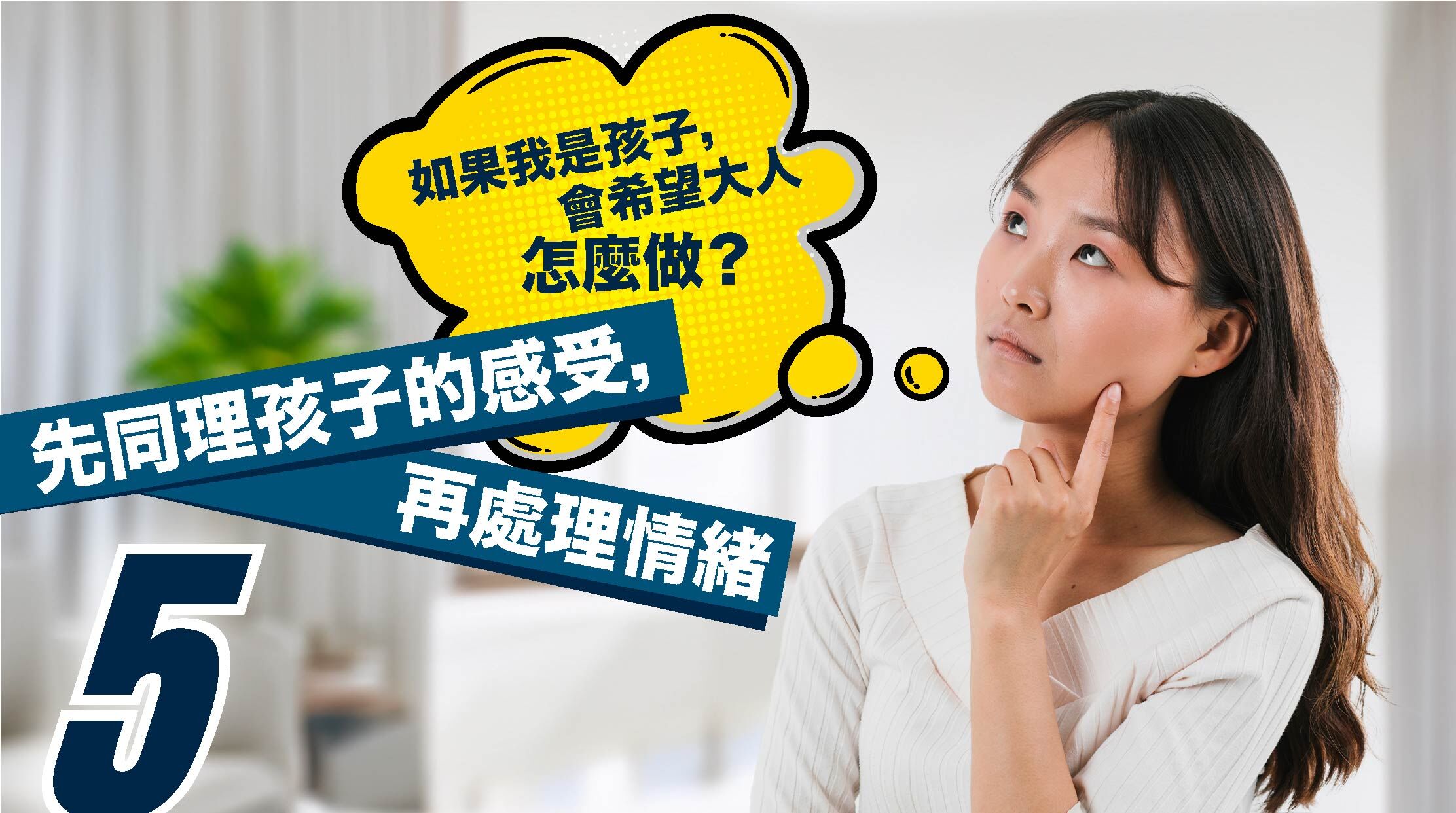 5. 先同理孩子的感受，再處理情緒  試著設身處地思考：「如果我是孩子，會希望大人怎麼做？」給自己冷靜的時間，再給予孩子充分撫慰，才能有效安撫情緒。